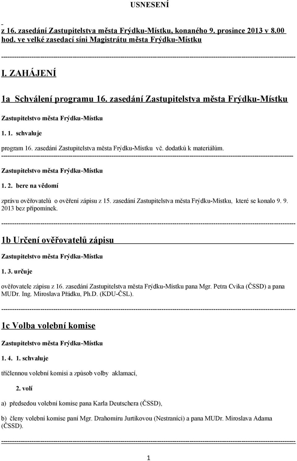 --------------------------------------------------------------------------------------------------------------------------------------- 1. 2. bere na vědomí zprávu ověřovatelů o ověření zápisu z 15.
