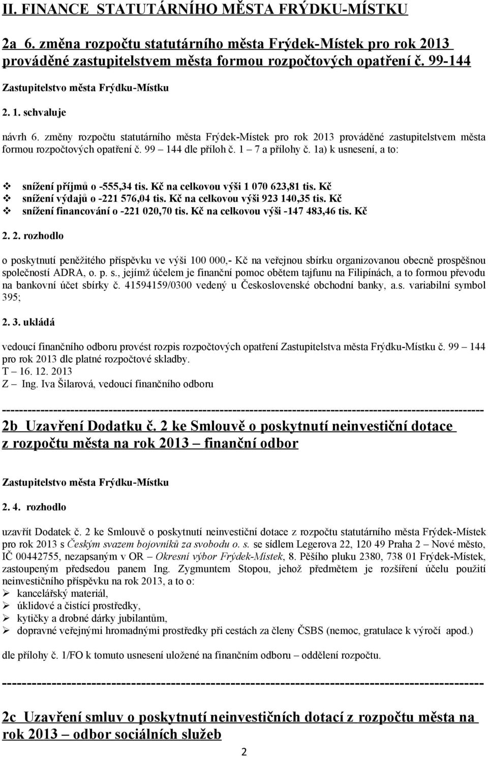 1a) k usnesení, a to: snížení příjmů o -555,34 tis. Kč na celkovou výši 1 070 623,81 tis. Kč snížení výdajů o -221 576,04 tis. Kč na celkovou výši 923 140,35 tis.