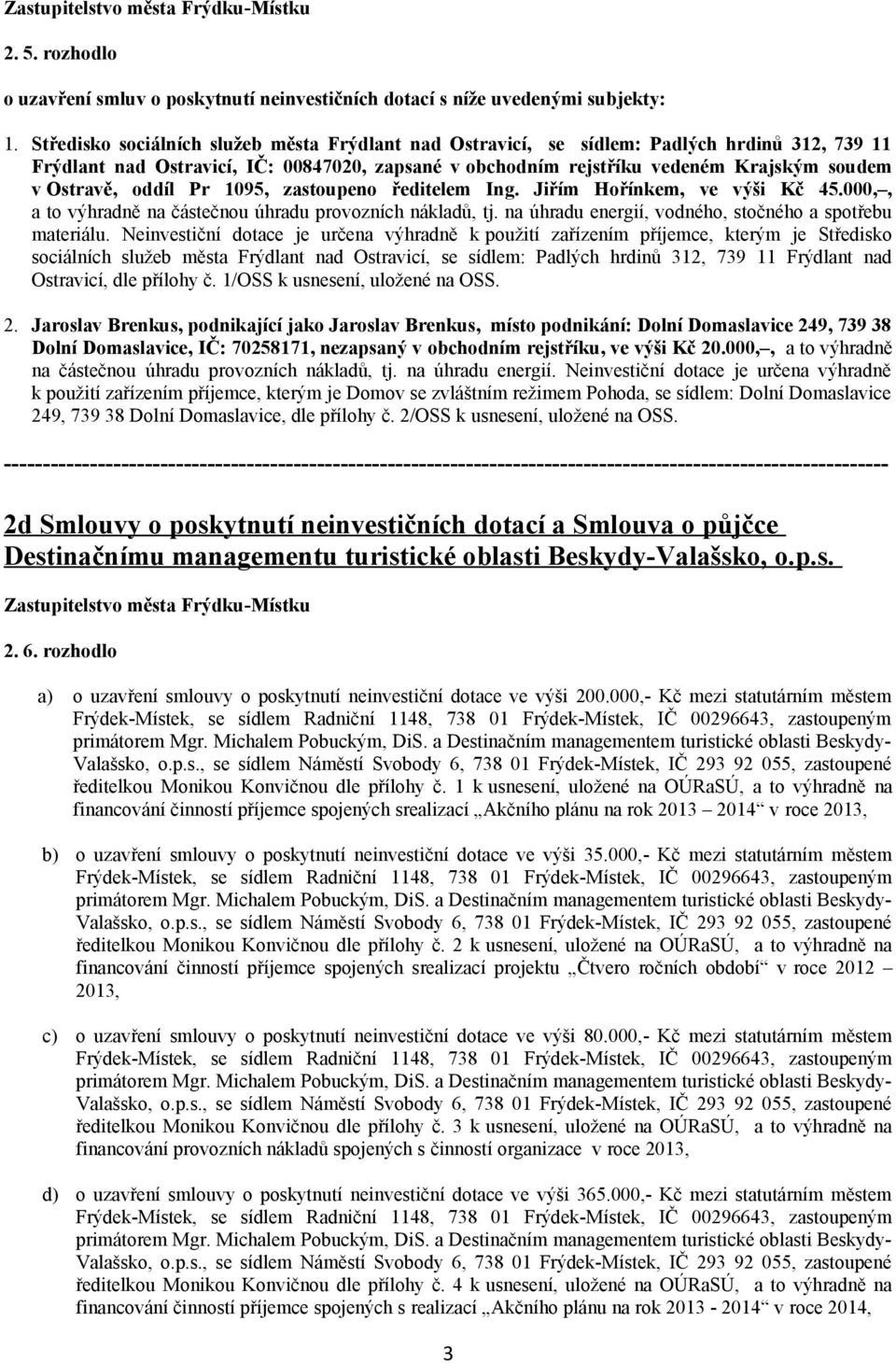 oddíl Pr 1095, zastoupeno ředitelem Ing. Jiřím Hořínkem, ve výši Kč 45.000,, a to výhradně na částečnou úhradu provozních nákladů, tj. na úhradu energií, vodného, stočného a spotřebu materiálu.