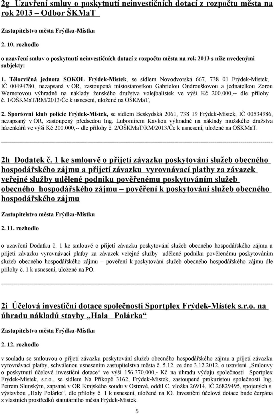 Tělocvičná jednota SOKOL Frýdek-Místek, se sídlem Novodvorská 667, 738 01 Frýdek-Místek, IČ 00494780, nezapsaná v OR, zastoupená místostarostkou Gabrielou Ondrouškovou a jednatelkou Zorou Wernerovou