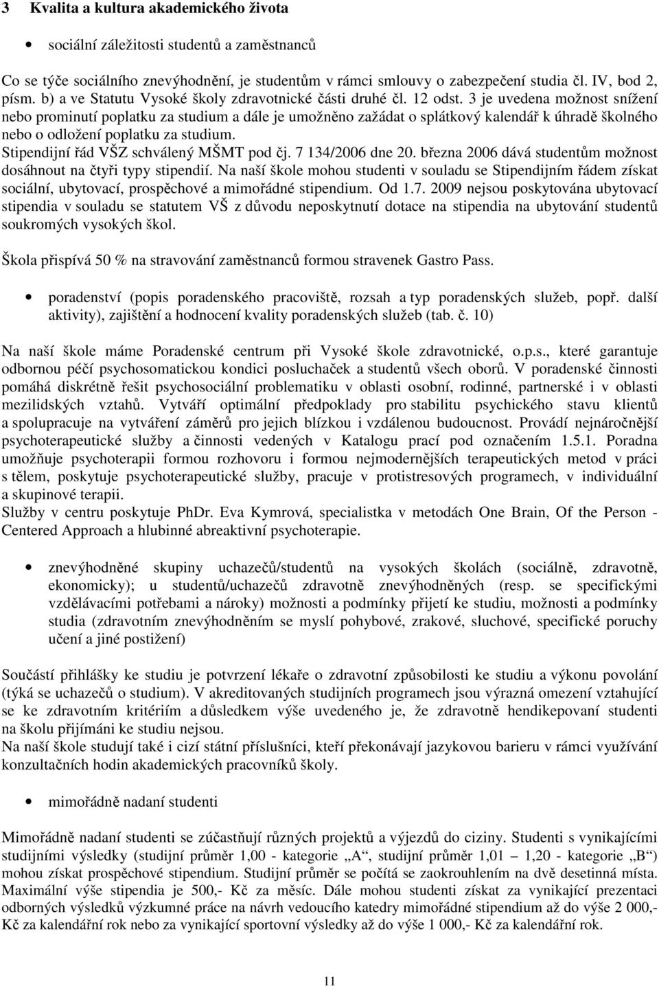 3 je uvedena možnost snížení nebo prominutí poplatku za studium a dále je umožněno zažádat o splátkový kalendář k úhradě školného nebo o odložení poplatku za studium.