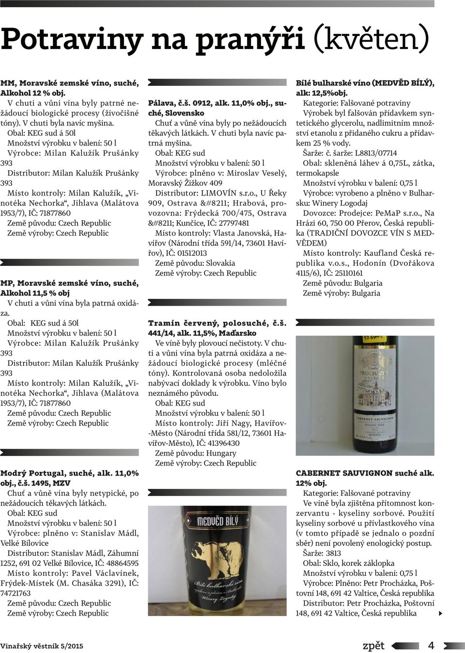 1953/7), IČ: 71877860 Země původu: Czech Republic MP, Moravské zemské víno, suché, Alkohol 11,5 % obj V chuti a vůni vína byla patrná oxidáza.