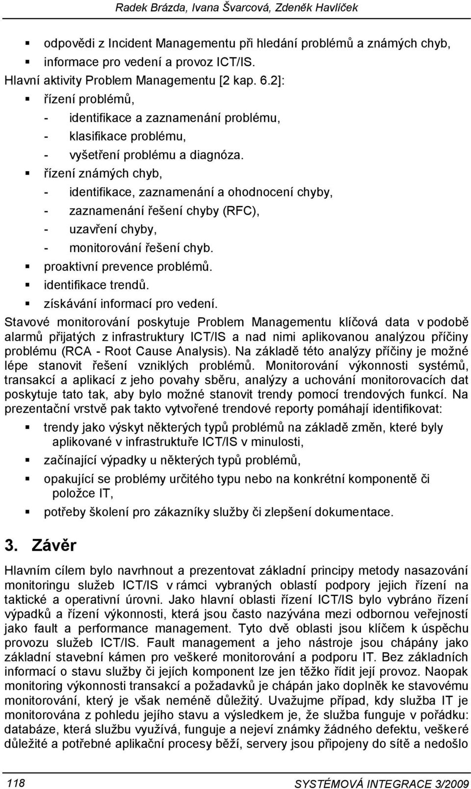 řízení známých chyb, - identifikace, zaznamenání a ohodnocení chyby, - zaznamenání řešení chyby (RFC), - uzavření chyby, - monitorování řešení chyb. proaktivní prevence problémů. identifikace trendů.