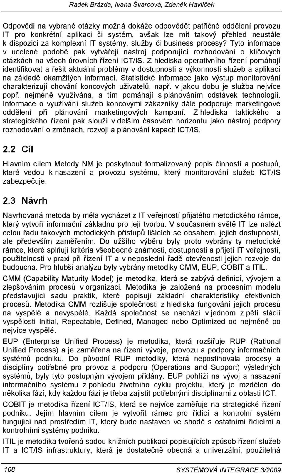 Z hlediska operativního řízení pomáhají identifikovat a řešit aktuální problémy v dostupnosti a výkonnosti služeb a aplikací na základě okamžitých informací.