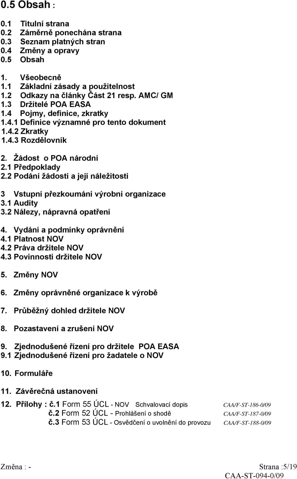 2 Podání žádosti a její náležitosti 3 Vstupní přezkoumání výrobní organizace 3.1 Audity 3.2 Nálezy, nápravná opatření 4. Vydání a podmínky oprávnění 4.1 Platnost NOV 4.2 Práva držitele NOV 4.