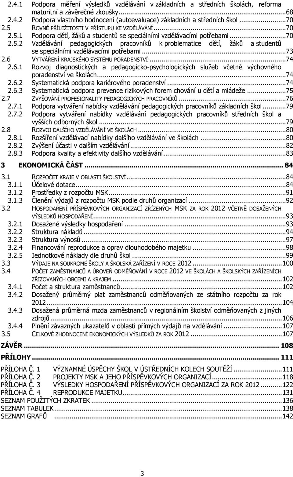 ..73 2.6 VYTVÁŘENÍ KRAJSKÉHO SYSTÉMU PORADENSTVÍ...74 2.6.1 Rozvoj diagnostických a pedagogicko-psychologických služeb včetně výchovného poradenství ve školách...74 2.6.2 Systematická podpora kariérového poradenství.