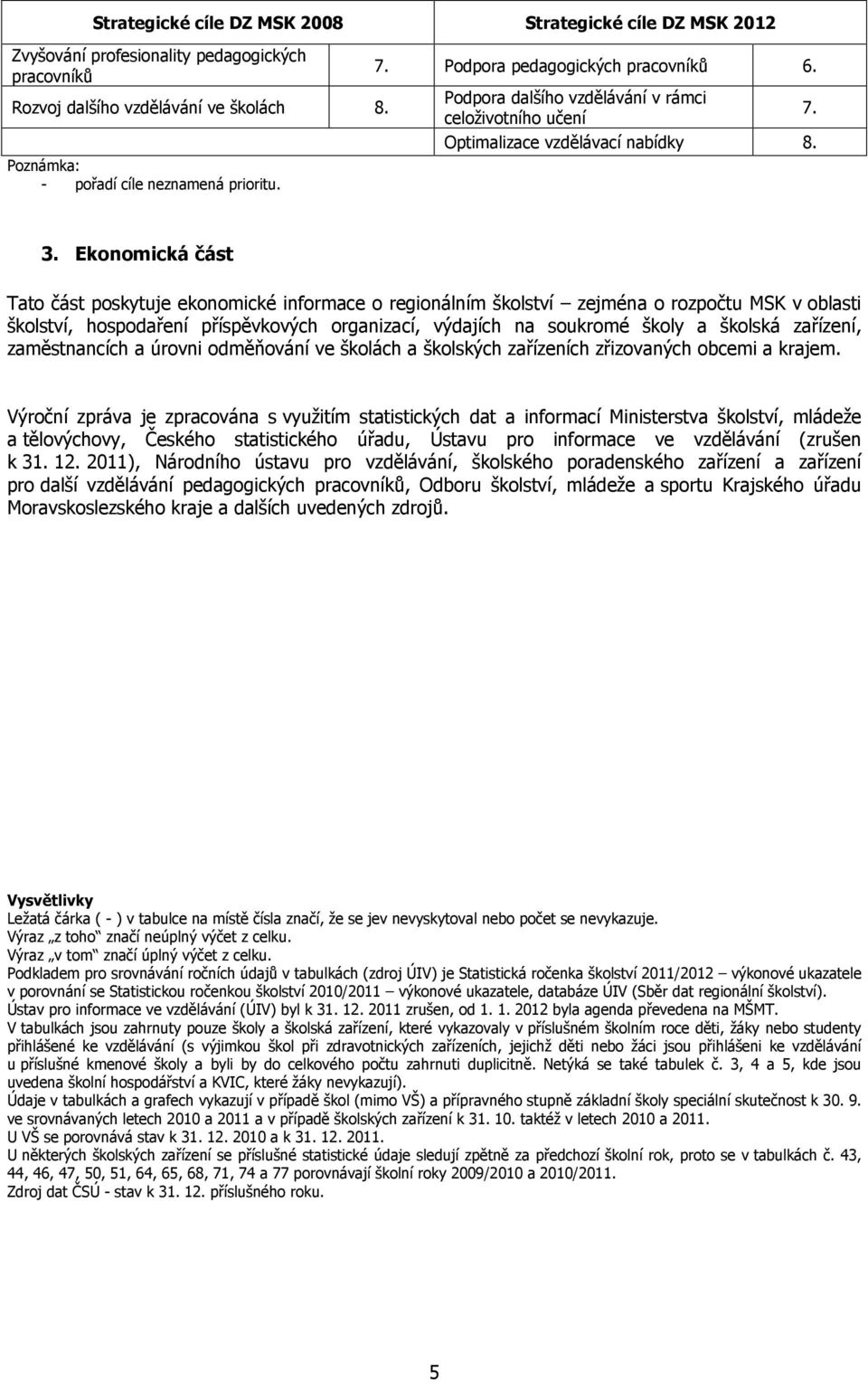 Ekonomická část Tato část poskytuje ekonomické informace o regionálním školství zejména o rozpočtu MSK v oblasti školství, hospodaření příspěvkových organizací, výdajích na soukromé školy a školská