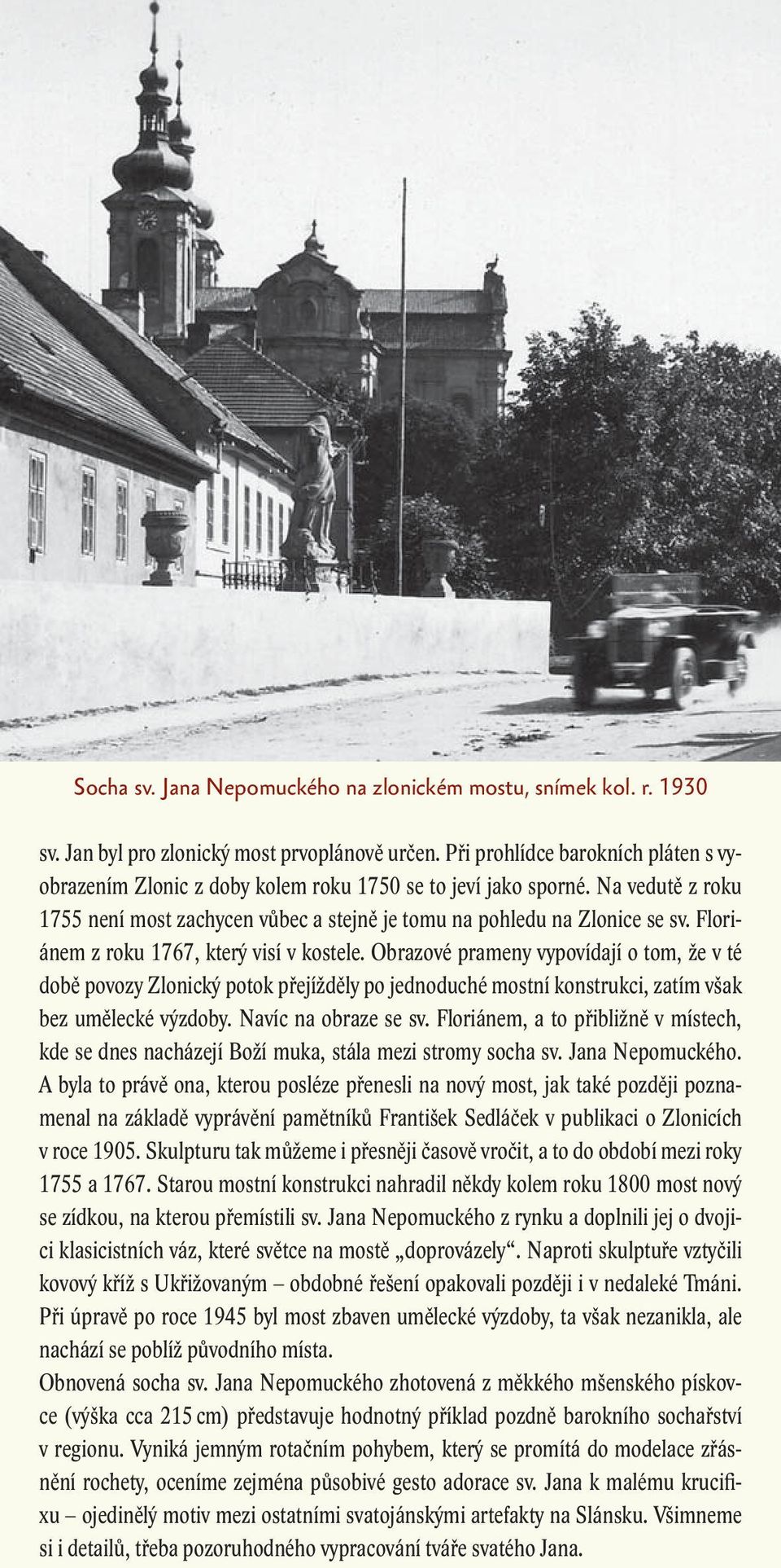 Floriánem z roku 1767, který visí v kostele. Obrazové prameny vypovídají o tom, že v té době povozy Zlonický potok přejížděly po jednoduché mostní konstrukci, zatím však bez umělecké výzdoby.