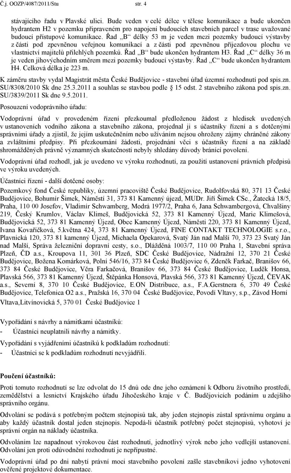 Řad B délky 53 m je veden mezi pozemky budoucí výstavby z části pod zpevněnou veřejnou komunikací a z části pod zpevněnou příjezdovou plochu ve vlastnictví majitelů přilehlých pozemků.