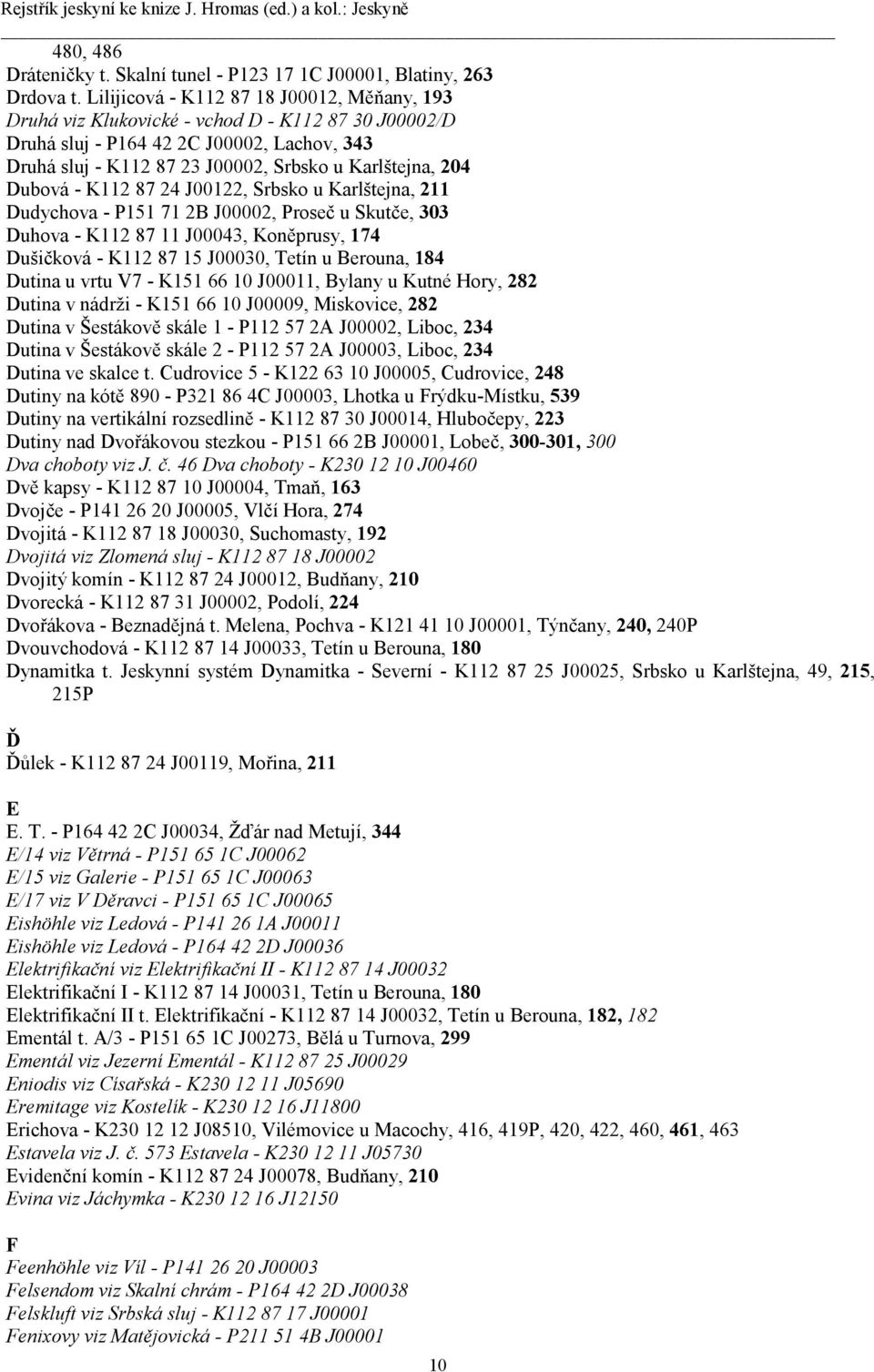 Dubová - K112 87 24 J00122, Srbsko u Karlštejna, 211 Dudychova - P151 71 2B J00002, Proseč u Skutče, 303 Duhova - K112 87 11 J00043, Koněprusy, 174 Dušičková - K112 87 15 J00030, Tetín u Berouna, 184