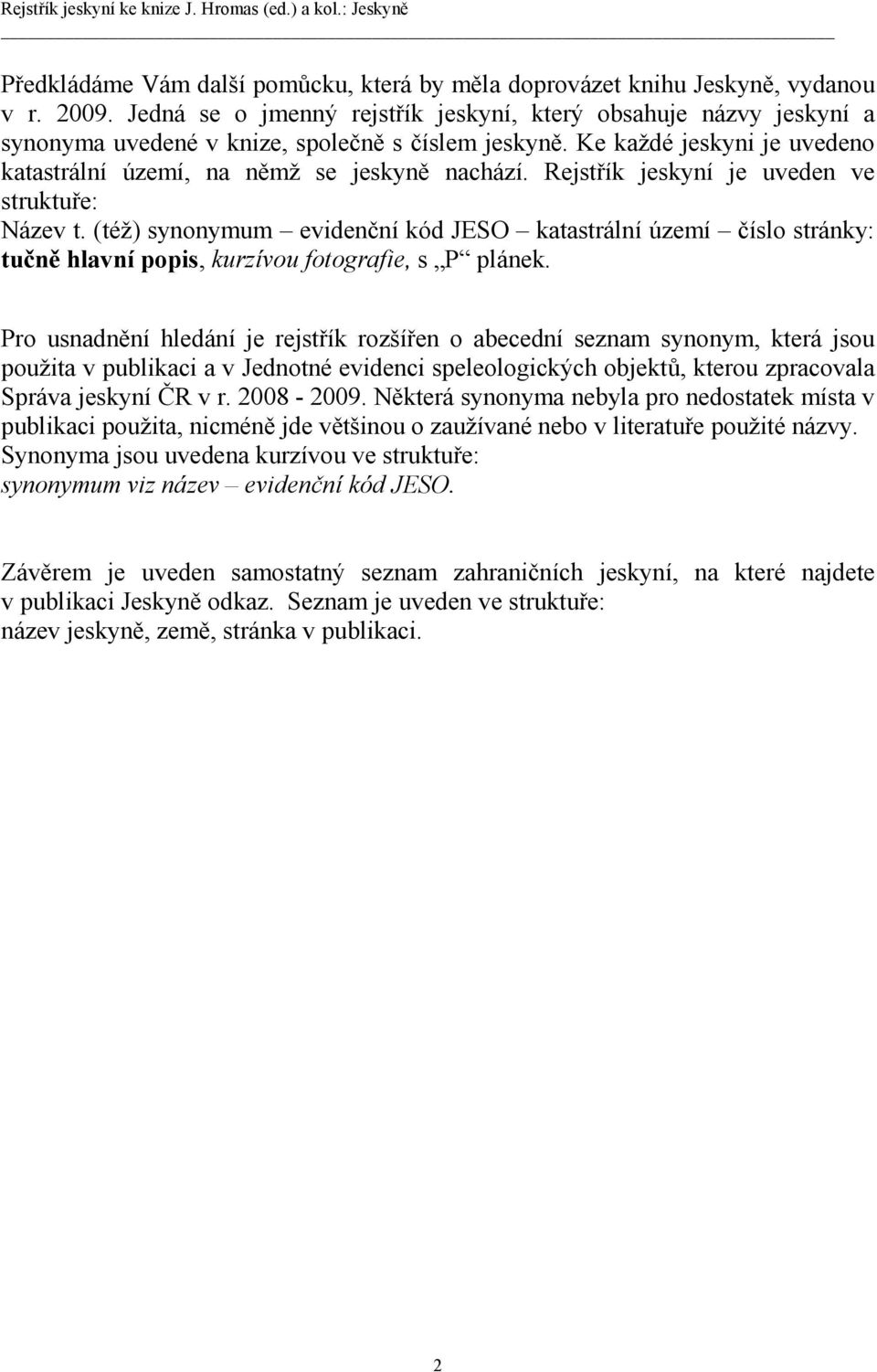 Rejstřík jeskyní je uveden ve struktuře: Název t. (též) synonymum evidenční kód JESO katastrální území číslo stránky: tučně hlavní popis, kurzívou fotografie, s P plánek.