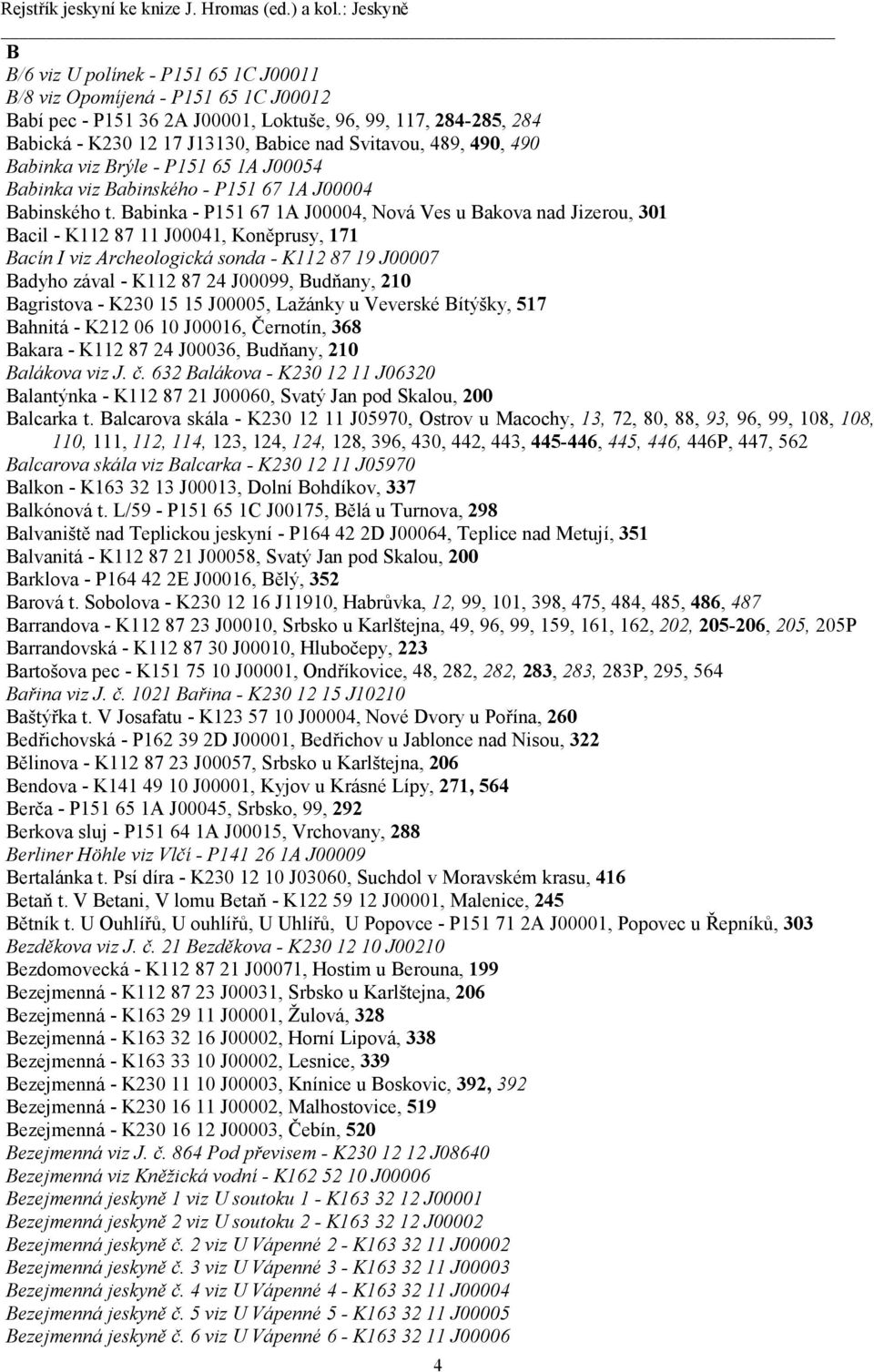 Babinka - P151 67 1A J00004, Nová Ves u Bakova nad Jizerou, 301 Bacil - K112 87 11 J00041, Koněprusy, 171 Bacín I viz Archeologická sonda - K112 87 19 J00007 Badyho zával - K112 87 24 J00099,