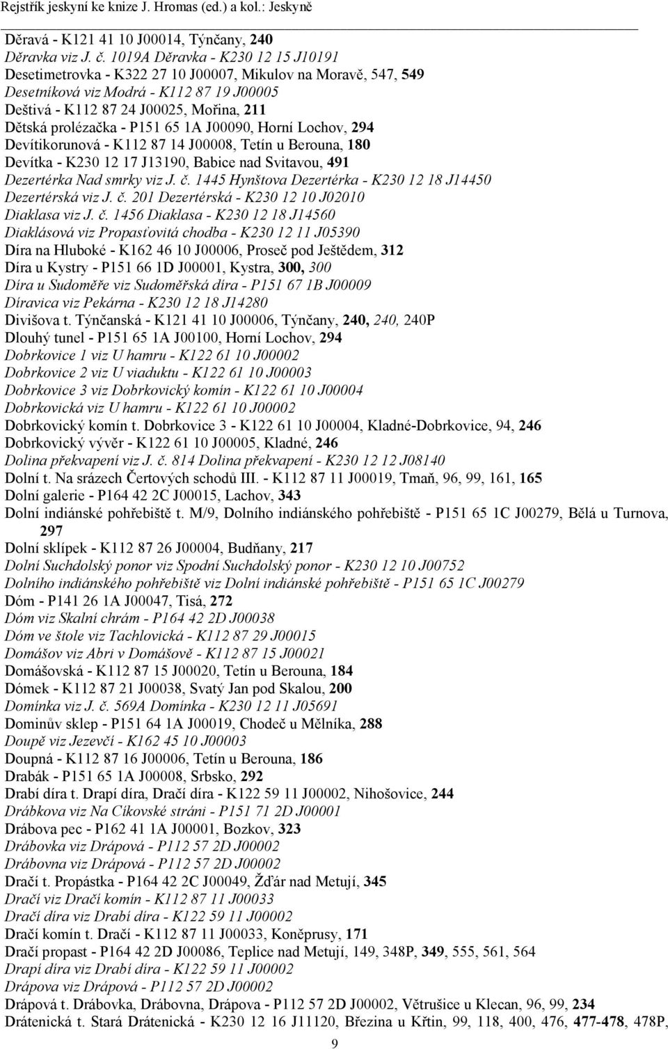 - P151 65 1A J00090, Horní Lochov, 294 Devítikorunová - K112 87 14 J00008, Tetín u Berouna, 180 Devítka - K230 12 17 J13190, Babice nad Svitavou, 491 Dezertérka Nad smrky viz J. č.