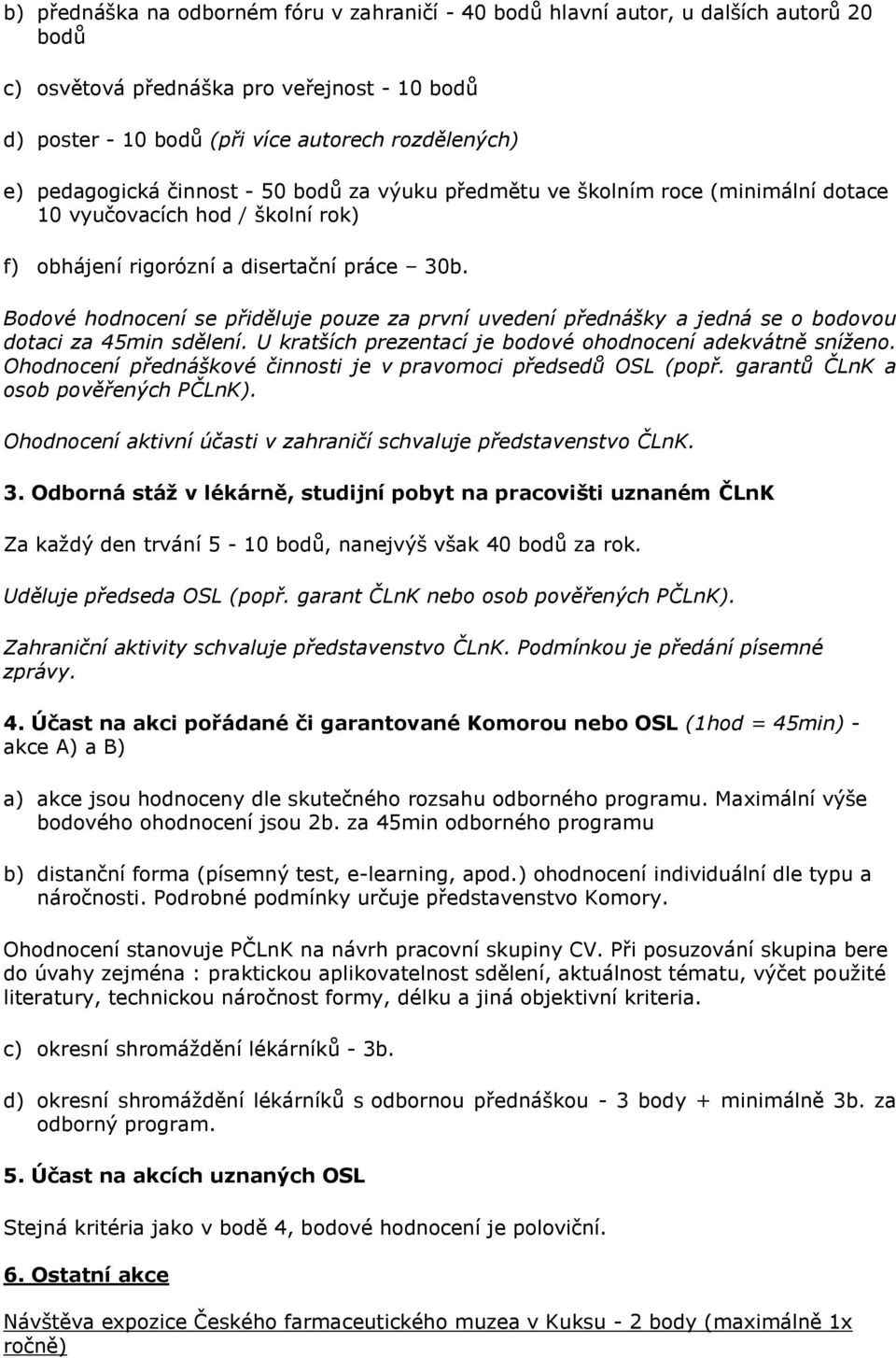 Bodové hodnocení se přiděluje pouze za první uvedení přednášky a jedná se o bodovou dotaci za 45min sdělení. U kratších prezentací je bodové ohodnocení adekvátně sníženo.