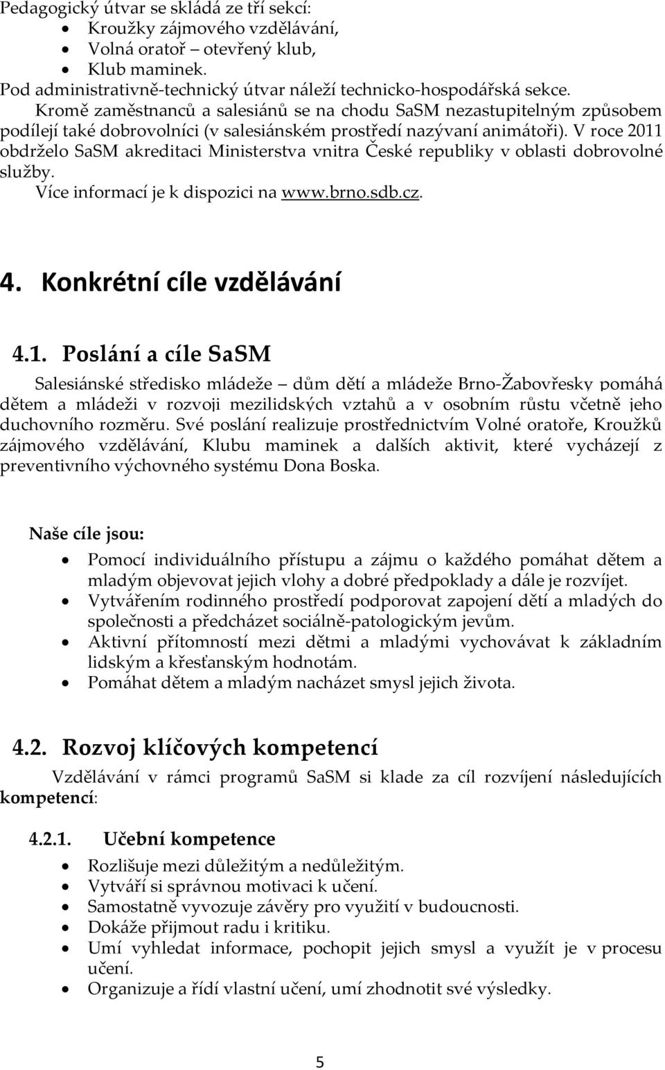 V roce 2011 obdrželo SaSM akreditaci Ministerstva vnitra České republiky v oblasti dobrovolné služby. Více informací je k dispozici na www.brno.sdb.cz. 4. Konkrétní cíle vzdělávání 4.1. Poslání a cíle SaSM Salesi{nské středisko ml{deže dům dětí a ml{deže Brno-Žabovřesky pom{h{ dětem a ml{deži v rozvoji mezilidských vztahů a v osobním růstu včetně jeho duchovního rozměru.