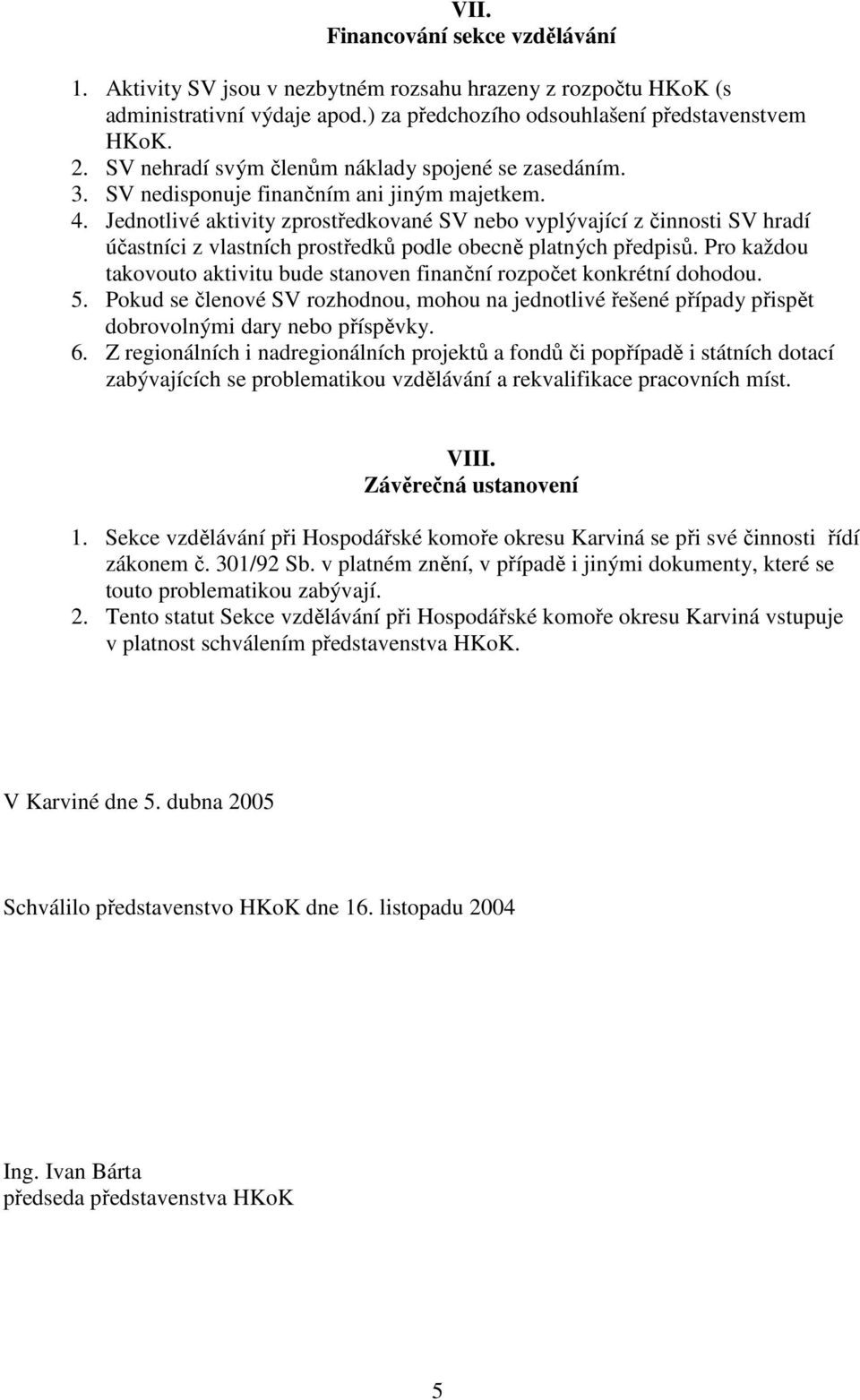 Jednotlivé aktivity zprostředkované SV nebo vyplývající z činnosti SV hradí účastníci z vlastních prostředků podle obecně platných předpisů.