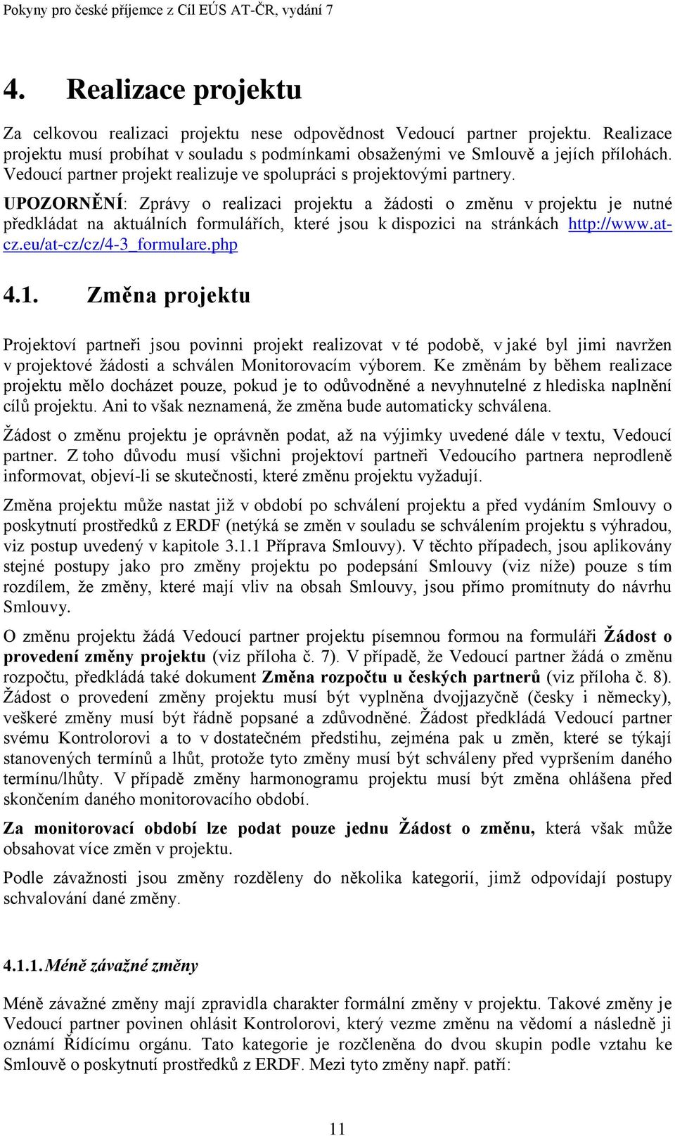 UPOZORNĚNÍ: Zprávy o realizaci projektu a žádosti o změnu v projektu je nutné předkládat na aktuálních formulářích, které jsou k dispozici na stránkách http://www.atcz.eu/at-cz/cz/4-3_formulare.php 4.