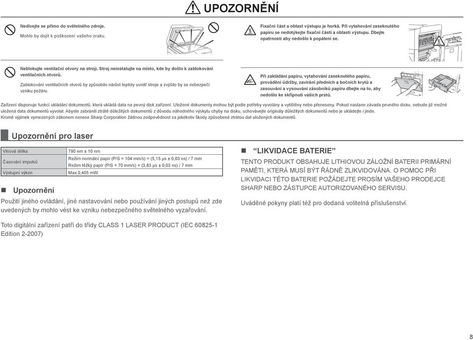 Stroj neinstalujte na místo, kde by došlo k zablokování ventilačních otvorů. Zablokování ventilačních otvorů by způsobilo nárůst teploty uvnitř stroje a zvýšilo by se nebezpečí vzniku požáru.