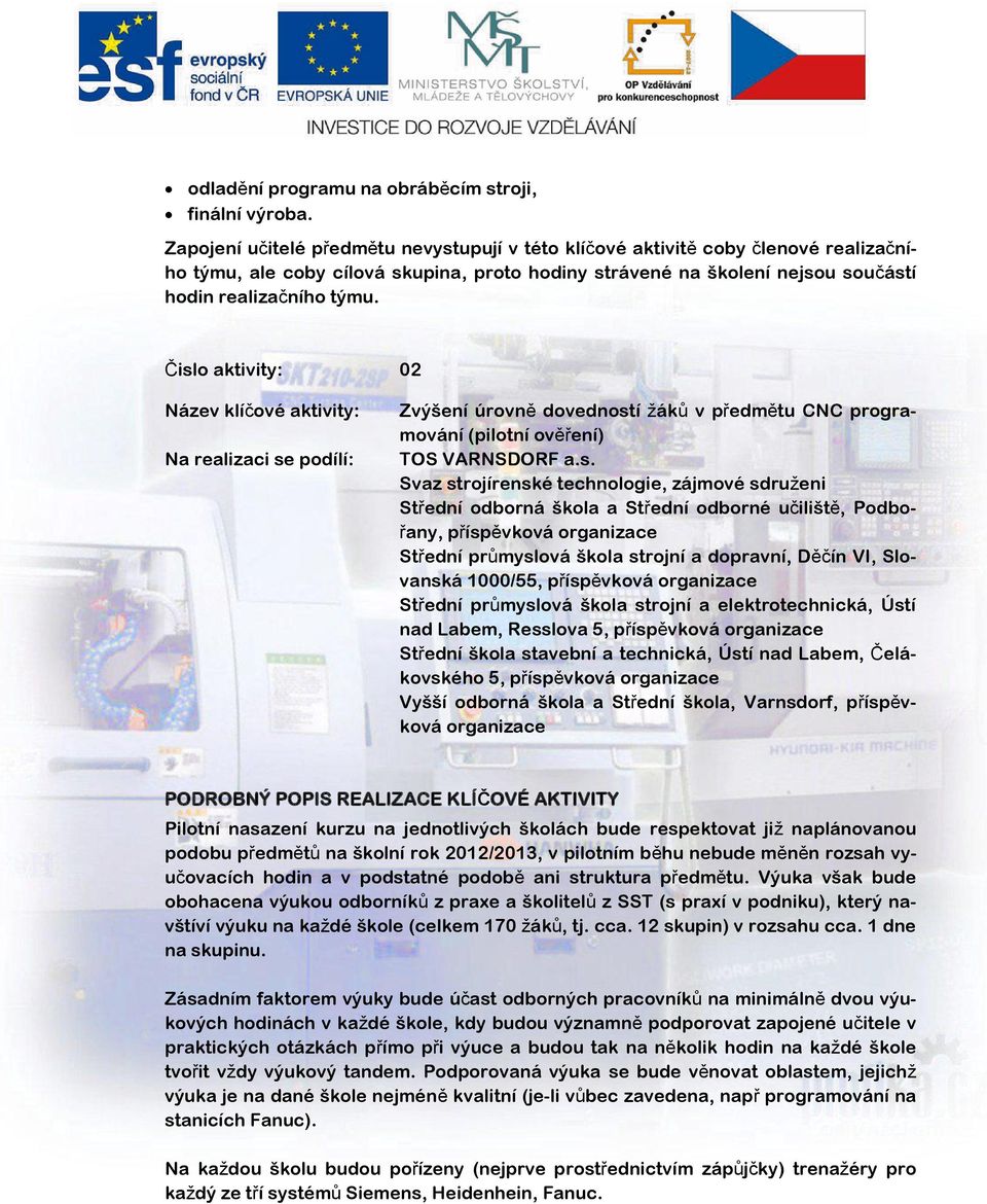 Čislo aktivity: 02 Název klíčové aktivity: Na realizaci se podílí: Zvýšení úrovně dovedností žáků v předmětu CNC programování (pilotní ověření) TOS VARNSDORF a.s. Svaz strojírenské technologie,