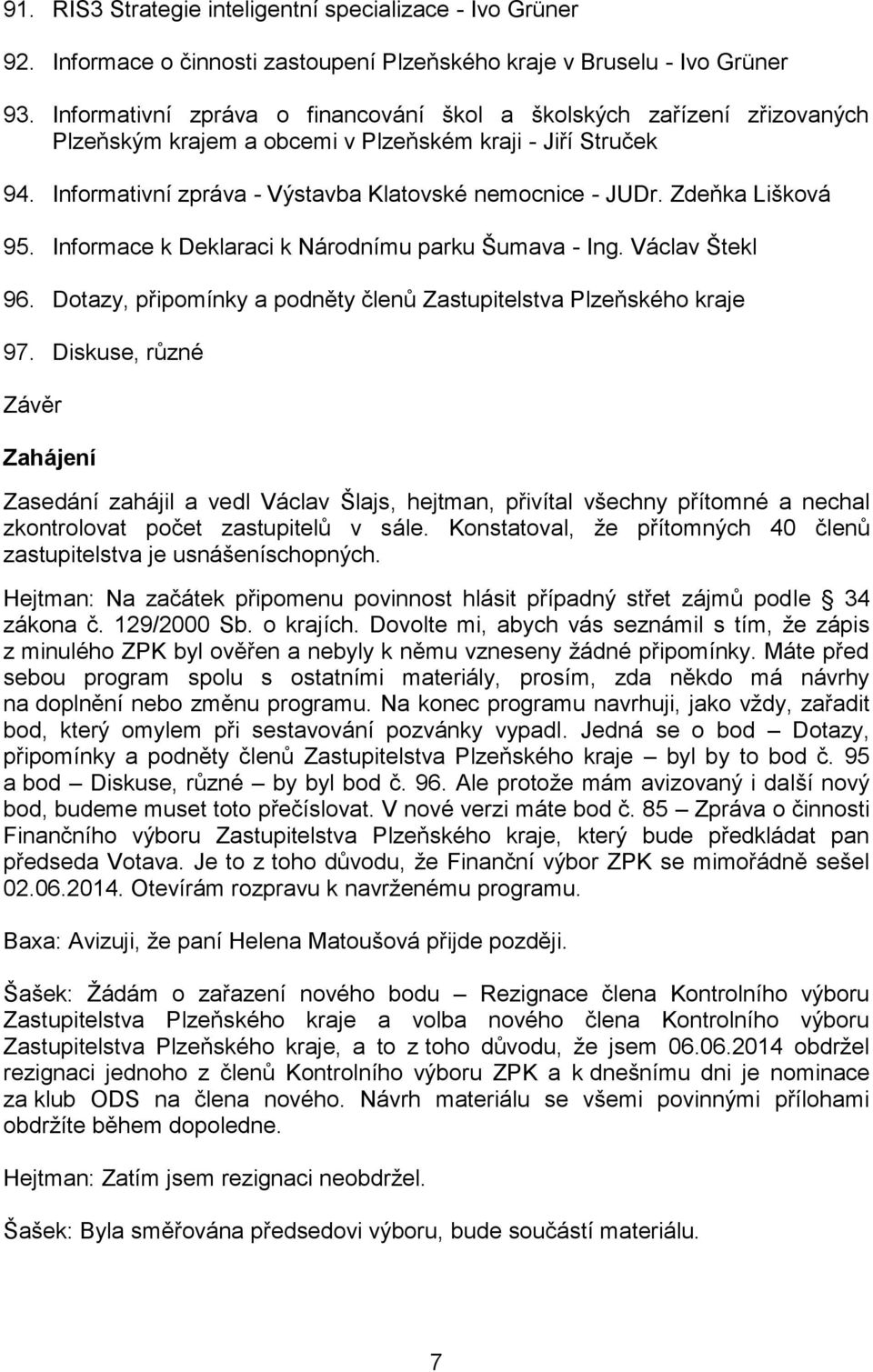 Zdeňka Lišková 95. Informace k Deklaraci k Národnímu parku Šumava - Ing. Václav Štekl 96. Dotazy, připomínky a podněty členů Zastupitelstva Plzeňského kraje 97.