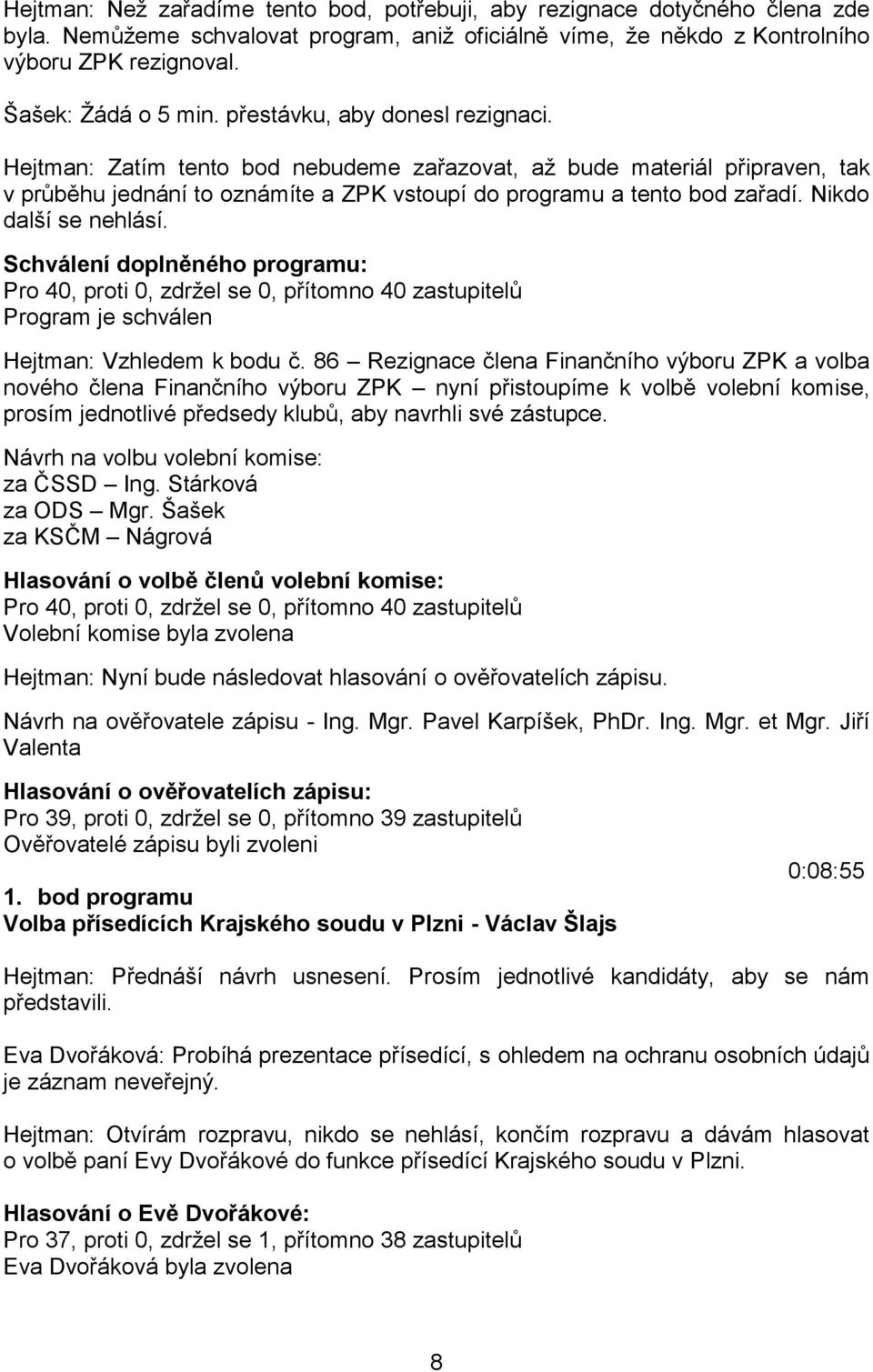 Nikdo další se nehlásí. Schválení doplněného programu: Pro 40, proti 0, zdržel se 0, přítomno 40 zastupitelů Program je schválen Hejtman: Vzhledem k bodu č.