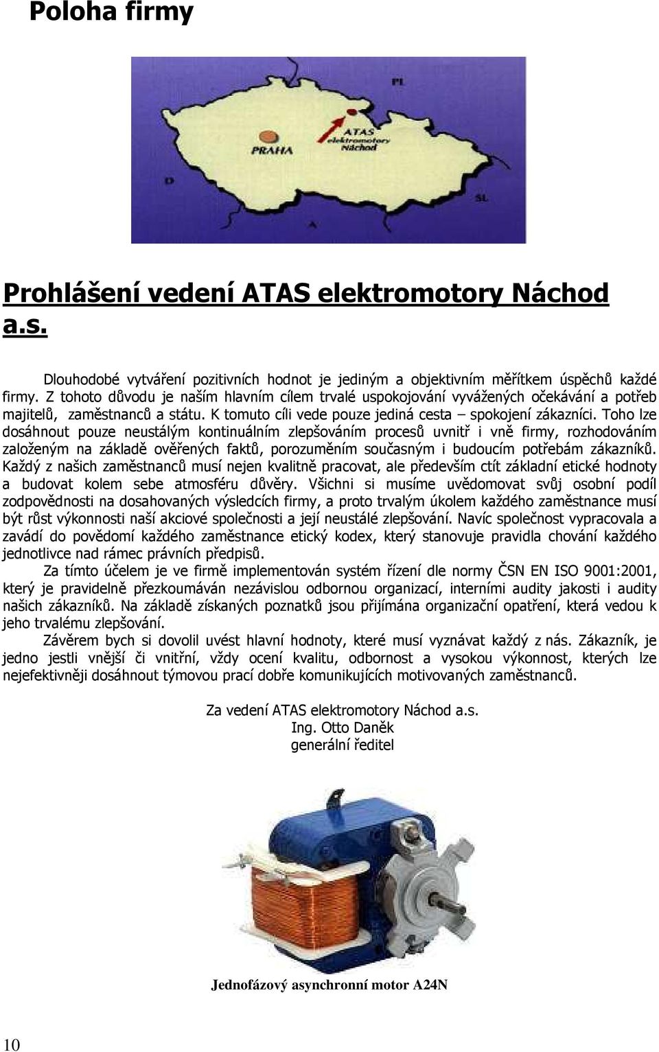 Toho lze dosáhnout pouze neustálým kontinuálním zlepšováním procesů uvnitř i vně firmy, rozhodováním založeným na základě ověřených faktů, porozuměním současným i budoucím potřebám zákazníků.