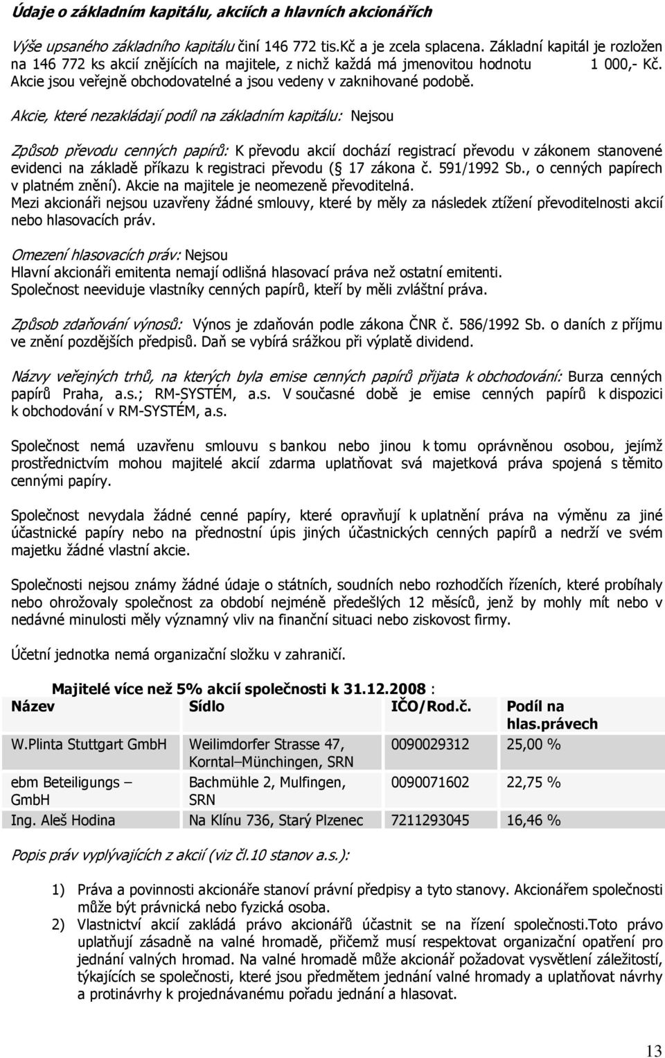 Akcie, které nezakládají podíl na základním kapitálu: Nejsou Způsob převodu cenných papírů: K převodu akcií dochází registrací převodu v zákonem stanovené evidenci na základě příkazu k registraci