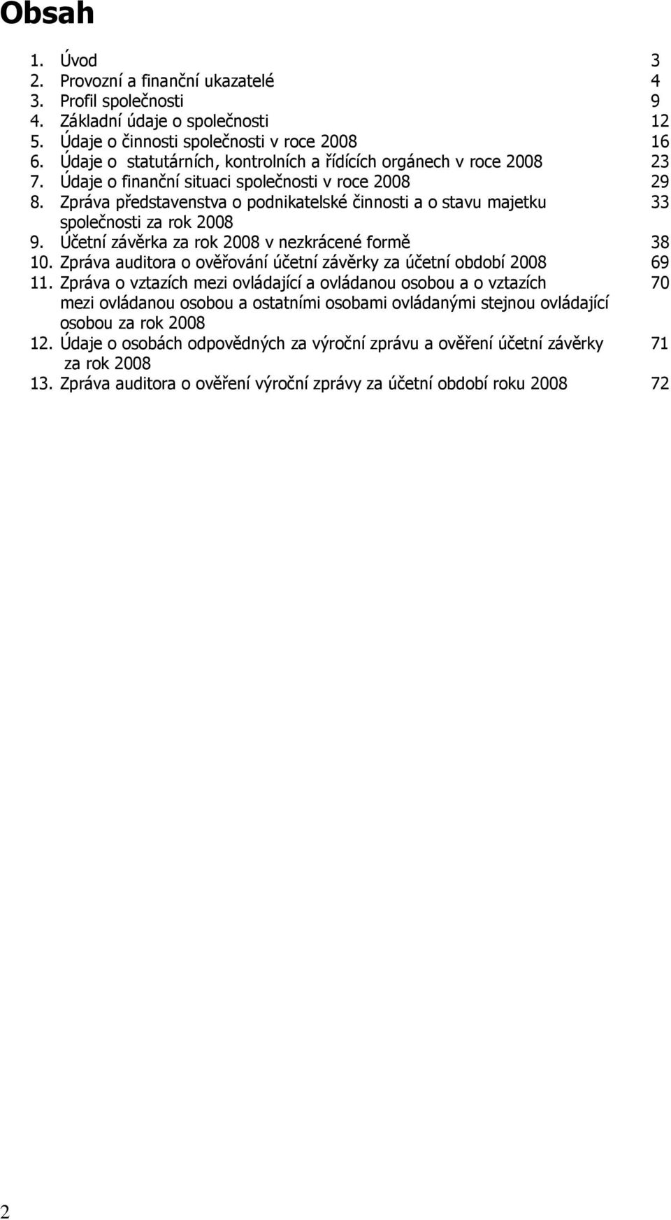 Zpráva představenstva o podnikatelské činnosti a o stavu majetku 33 společnosti za rok 2008 9. Účetní závěrka za rok 2008 v nezkrácené formě 38 10.