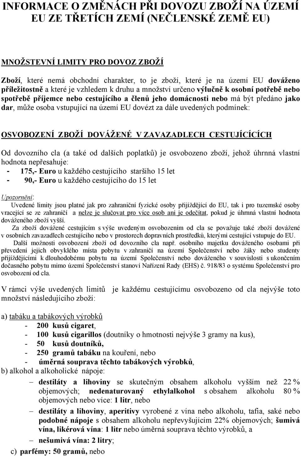 vstupující na území EU dovézt za dále uvedených podmínek: OSVOBOZENÍ ZBOŽÍ DOVÁŽENÉ V ZAVAZADLECH CESTUJÍCÍCÍCH Od dovozního cla (a také od dalších poplatků) je osvobozeno zboží, jehož úhrnná vlastní