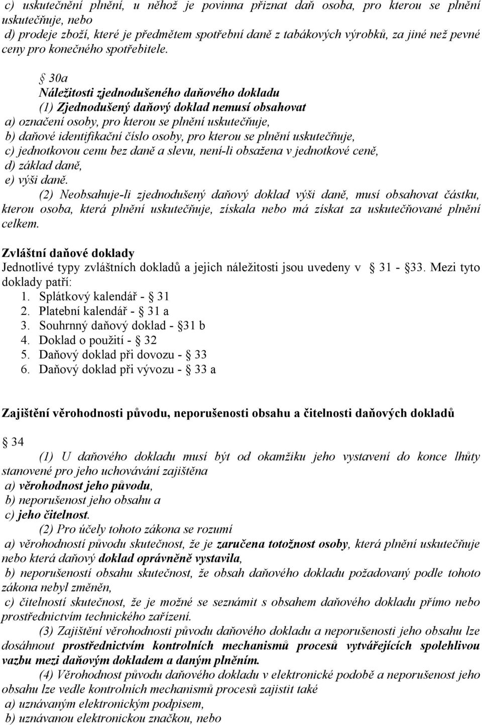 30a Náležitosti zjednodušeného daňového dokladu (1) Zjednodušený daňový doklad nemusí obsahovat a) označení osoby, pro kterou se plnění uskutečňuje, b) daňové identifikační číslo osoby, pro kterou se