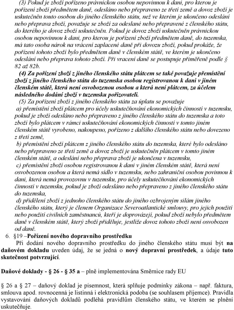 Pokud je dovoz zboží uskutečněn právnickou osobou nepovinnou k dani, pro kterou je pořízení zboží předmětem daně, do tuzemska, má tato osoba nárok na vrácení zaplacené daně při dovozu zboží, pokud