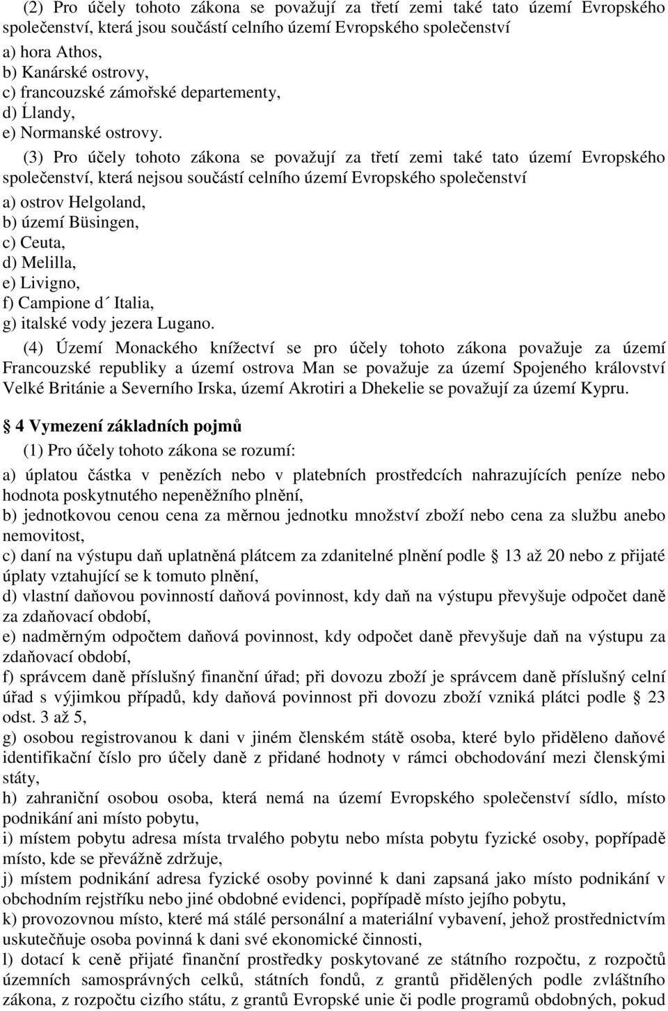 (3) Pro účely tohoto zákona se považují za třetí zemi také tato území Evropského společenství, která nejsou součástí celního území Evropského společenství a) ostrov Helgoland, b) území Büsingen, c)