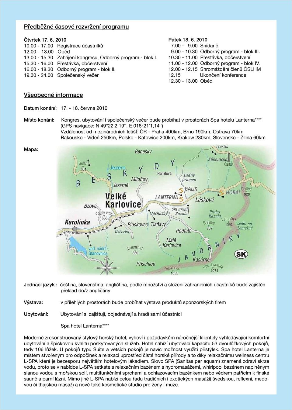 00 Přestávka, občerstvení 11.00-12.00 Odborný program - blok IV. 12.00-12.15 Shromáždění členů ČSLHM 12.15 Ukončení konference 12.30-13.00 Oběd Všeobecné informace Datum konání: 17. - 18.