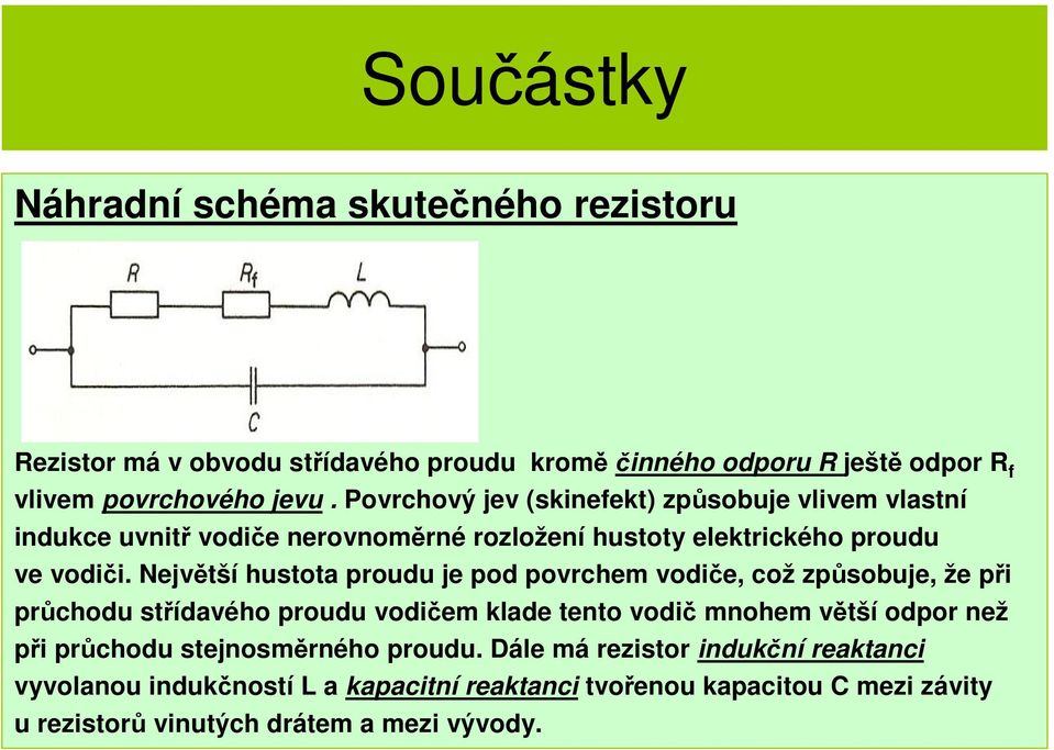 Největší hustota proudu je pod povrchem vodiče, což způsobuje, že při průchodu střídavého proudu vodičem klade tento vodič mnohem větší odpor než při