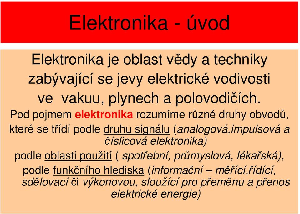 Pod pojmem elektronika rozumíme různé druhy obvodů, které se třídí podle druhu signálu (analogová,impulsová a