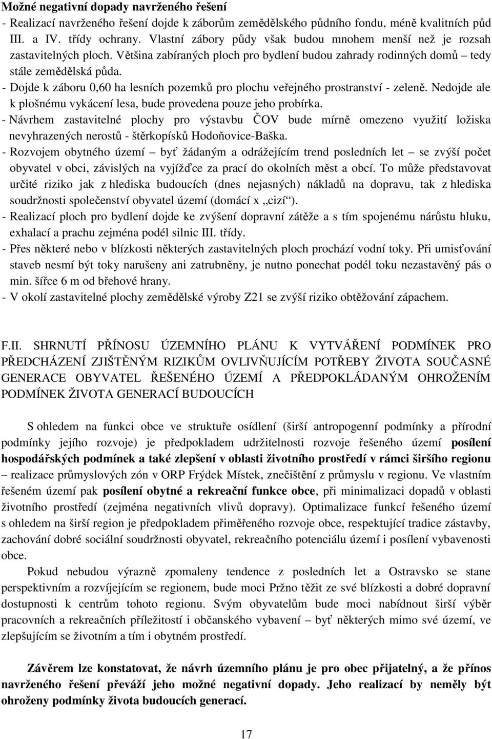 - Dojde k záboru 0,60 ha lesních pozemků pro plochu veřejného prostranství - zeleně. Nedojde ale k plošnému vykácení lesa, bude provedena pouze jeho probírka.