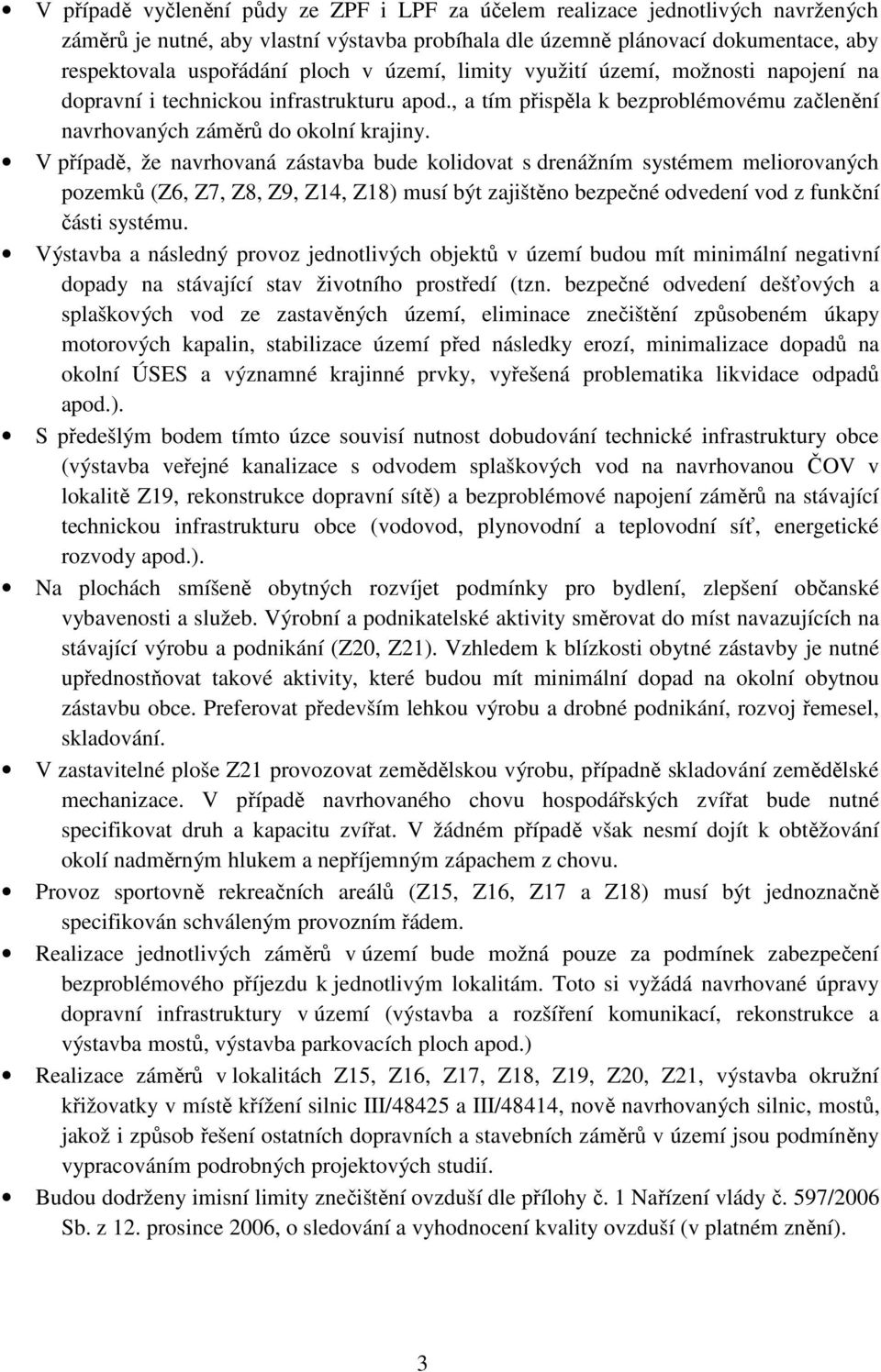 V případě, že navrhovaná zástavba bude kolidovat s drenážním systémem meliorovaných pozemků (Z6, Z7, Z8, Z9, Z14, Z18) musí být zajištěno bezpečné odvedení vod z funkční části systému.