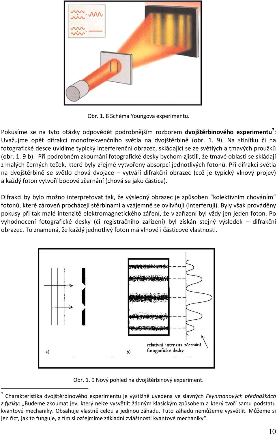 Při podrobném zkoumání fotografiké desky byhom zjistili, že tmaé oblasti se skládají z malýh černýh teček, které byly zřejmě ytořeny absorpí jednotliýh fotonů.