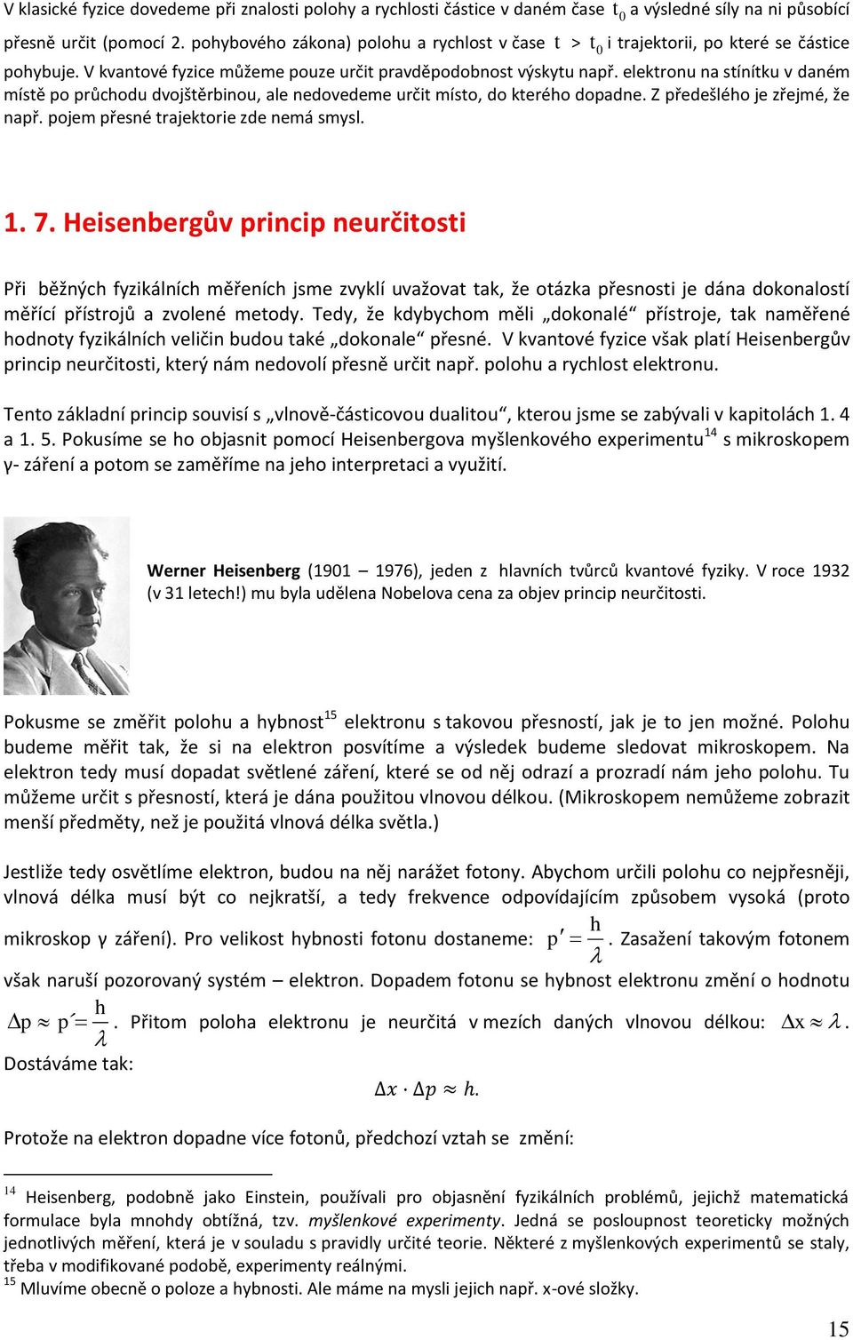 elektronu na stínítku daném místě po průhodu dojštěrbinou, ale nedoedeme určit místo, do kterého dopadne. Z předešlého je zřejmé, že např. pojem přesné trajektorie zde nemá smysl. 1. 7.