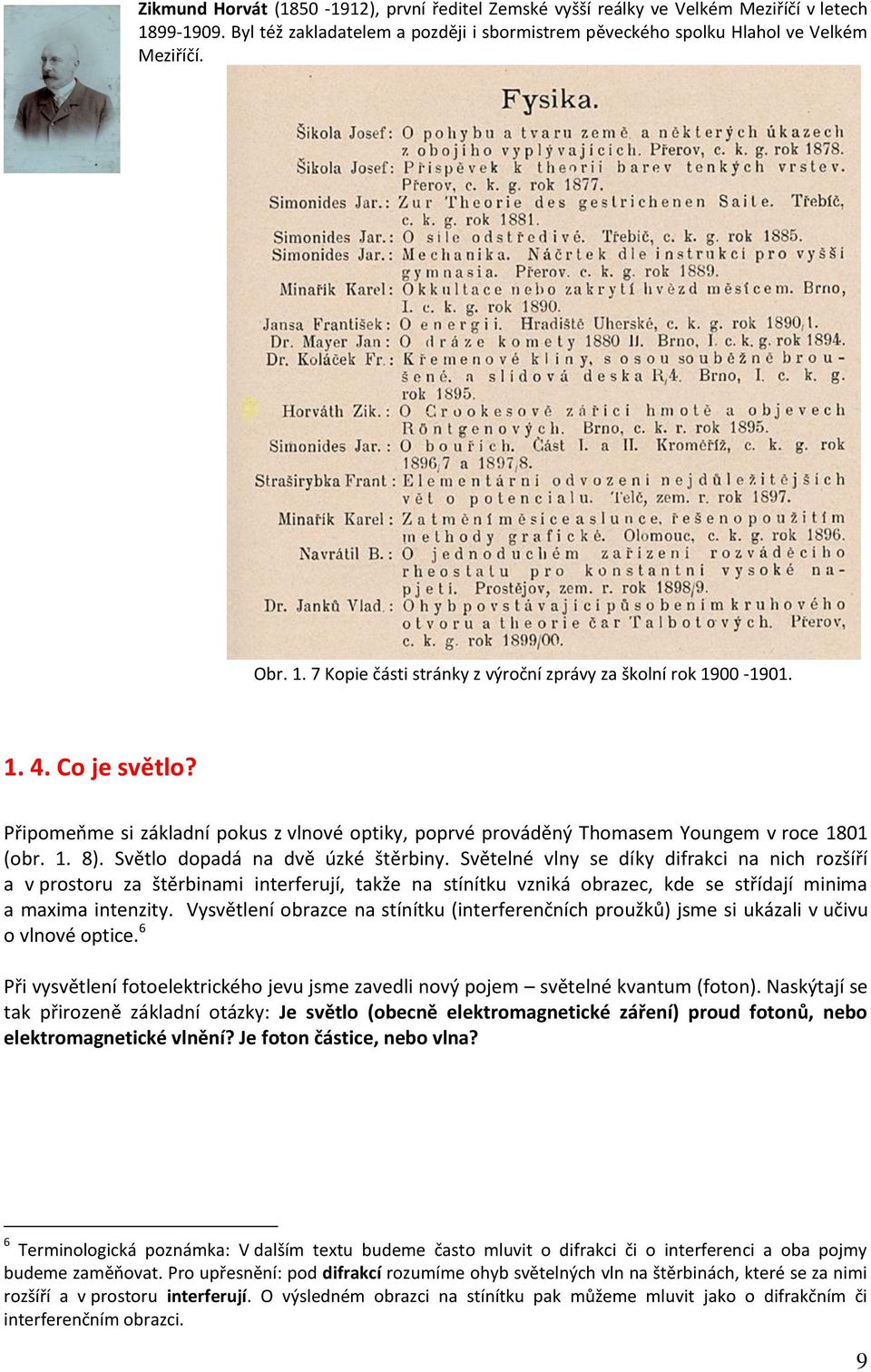 Sětelné lny se díky difraki na nih rozšíří a prostoru za štěrbinami interferují, takže na stínítku zniká obraze, kde se střídají minima a maxima intenzity.