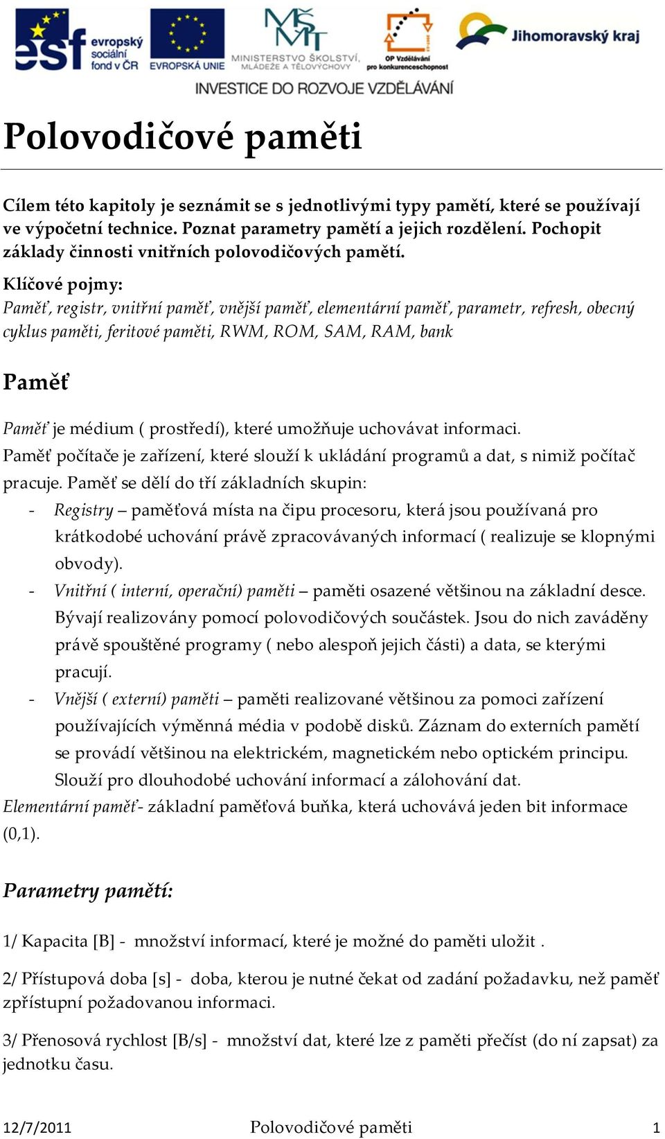 Klíčové pojmy: Paměť, registr, vnitřní paměť, vnější paměť, elementární paměť, parametr, refresh, obecný cyklus paměti, feritové paměti, RWM, ROM, SAM, RAM, bank Paměť Paměť je médium ( prostředí),