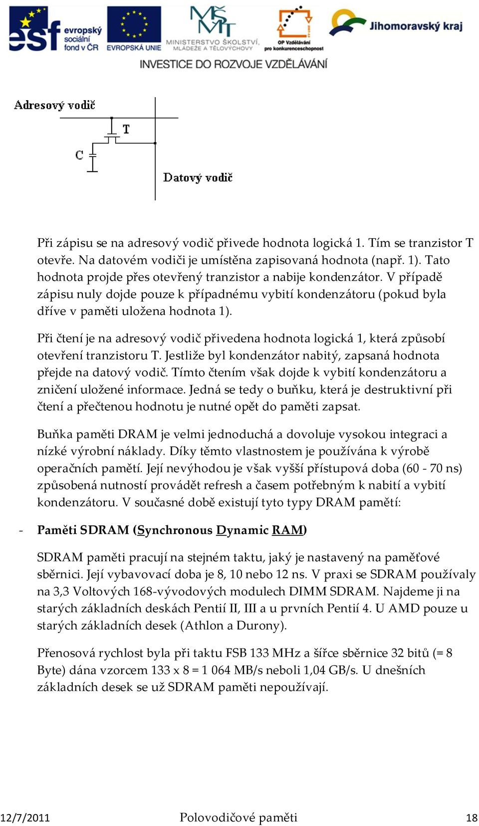 Při čtení je na adresový vodič přivedena hodnota logick{ 1, kter{ způsobí otevření tranzistoru T. Jestliže byl kondenz{tor nabitý, zapsan{ hodnota přejde na datový vodič.