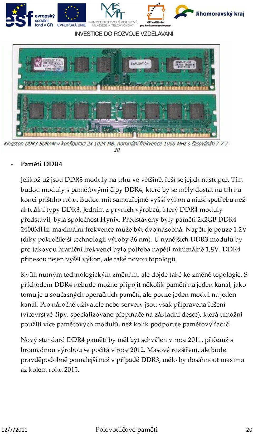 Představeny byly paměti 2x2GB DDR4 2400MHz, maxim{lní frekvence může být dvojn{sobn{. Napětí je pouze 1.2V (díky pokročilejší technologii výroby 36 nm).