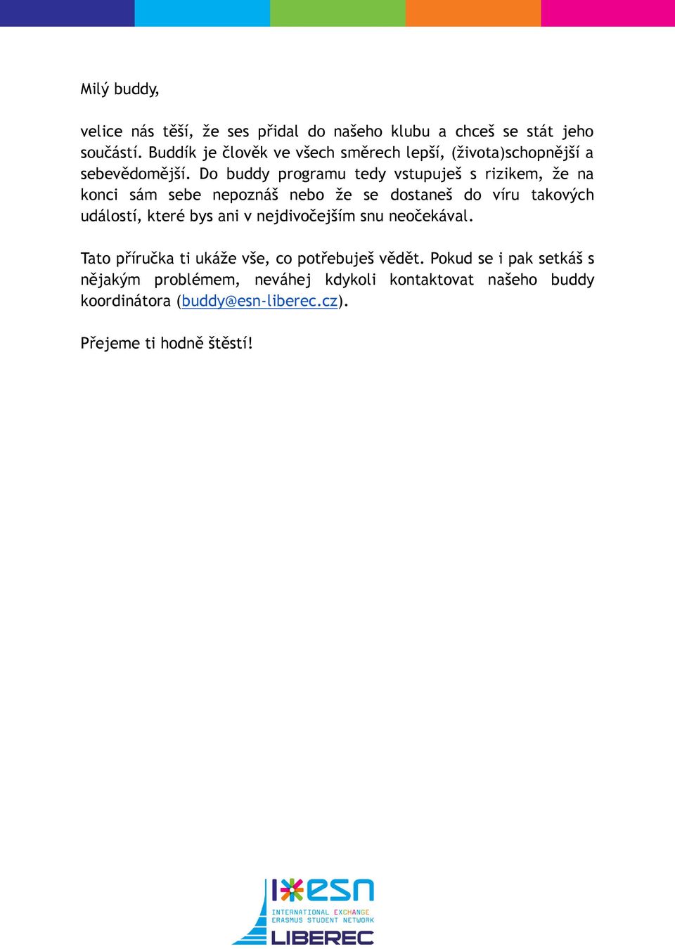 Do buddy programu tedy vstupuješ s rizikem, že na konci sám sebe nepoznáš nebo že se dostaneš do víru takových událostí, které bys
