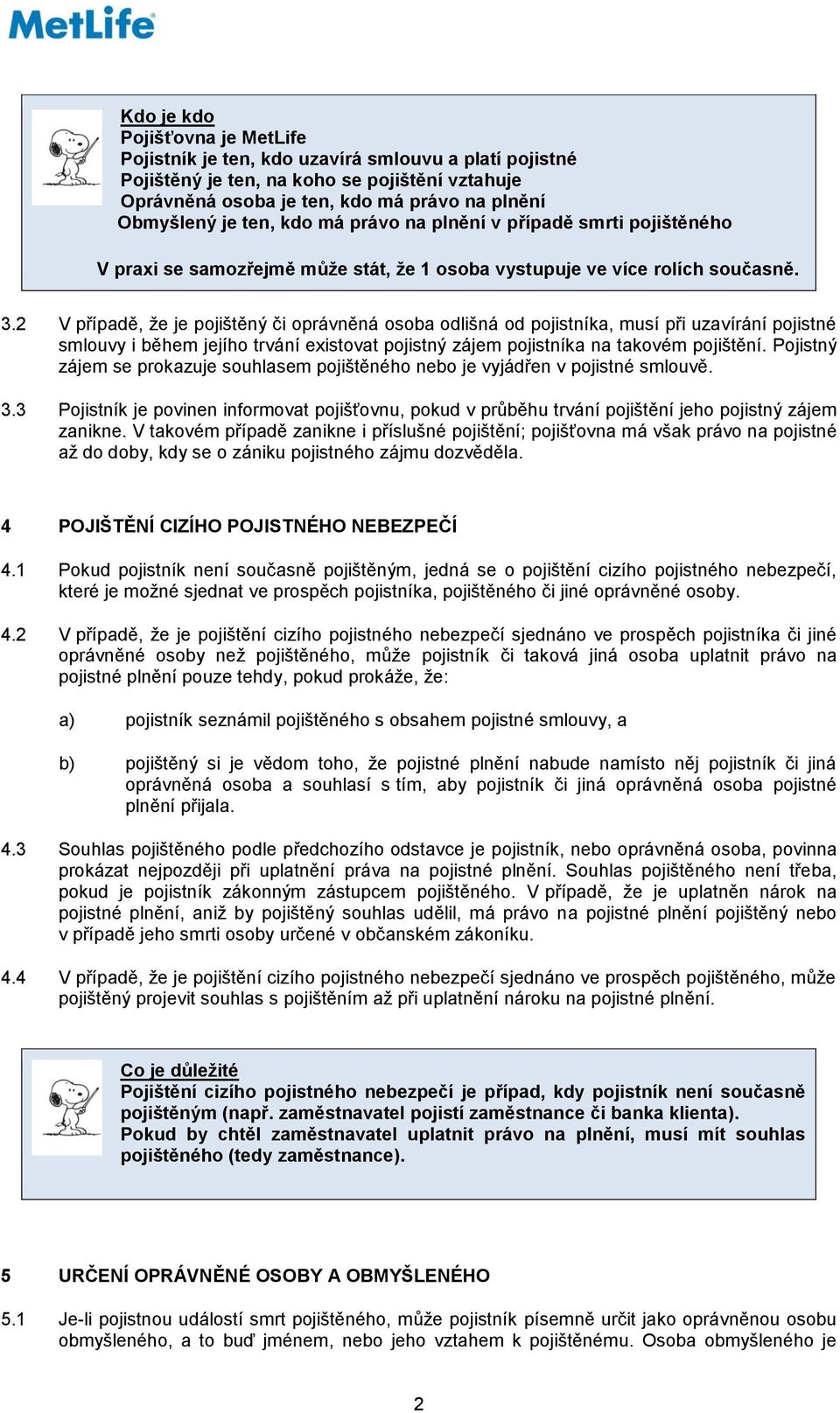 2 V případě, že je pojištěný či oprávněná osoba odlišná od pojistníka, musí při uzavírání pojistné smlouvy i během jejího trvání existovat pojistný zájem pojistníka na takovém pojištění.