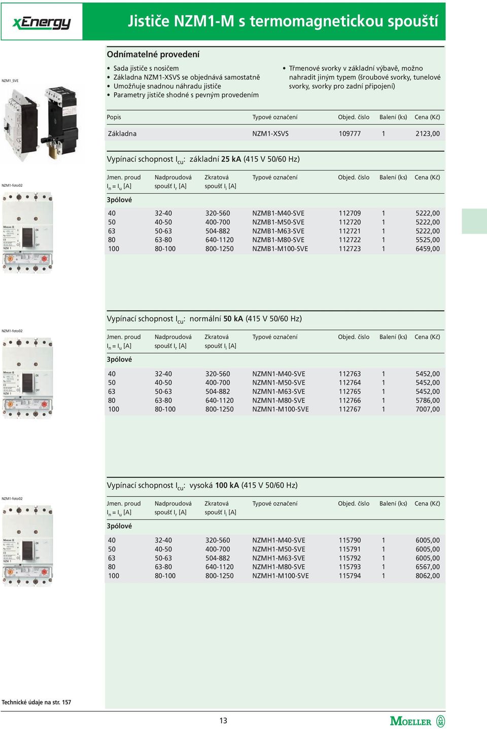 číslo Balení (ks) Cena (Kč) Základna NZM1-XSVS 109777 1 2123,00 Vypínací schopnost I cu : základní 25 ka (415 V 50/60 Hz) NZM1-foto02 Jmen. proud Nadproudová Zkratová Typové označení Objed.