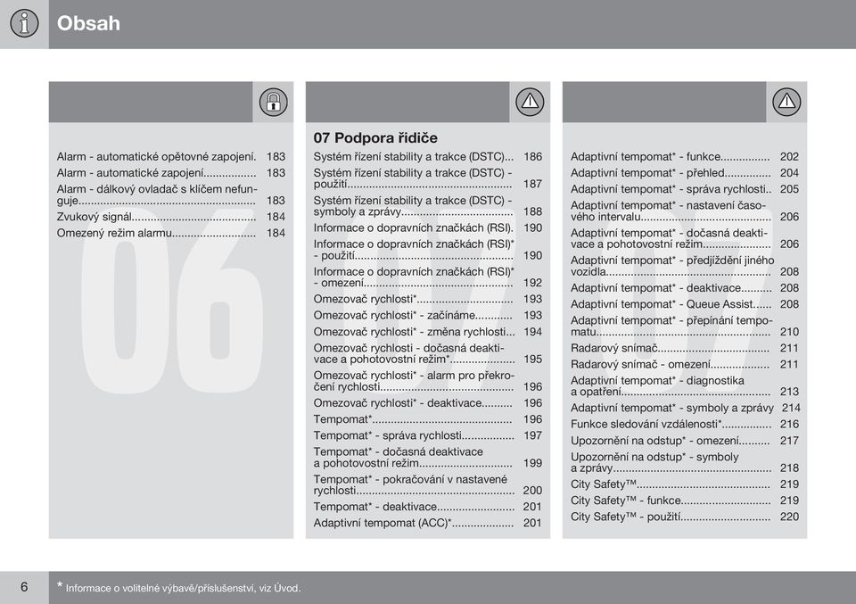 .. 188 Informace o dopravních značkách (RSI). 190 Informace o dopravních značkách (RSI)* - použití... 190 Informace o dopravních značkách (RSI)* - omezení... 192 Omezovač rychlosti*.