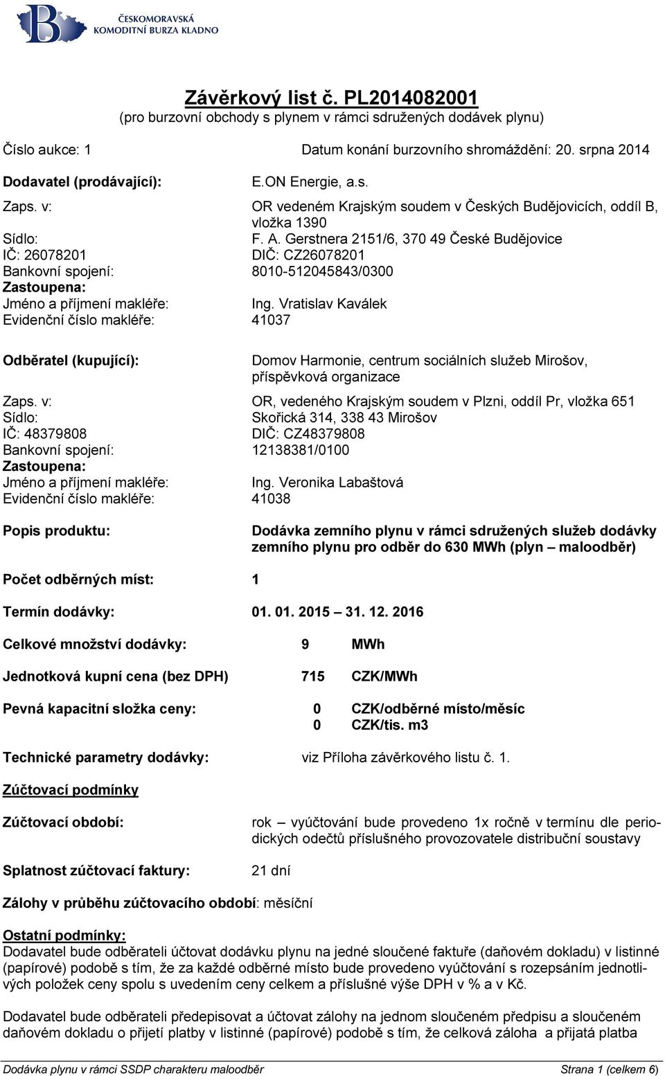 Gerstnera 2151/6, 370 49 České Budějovice IČ: 26078201 DIČ: CZ26078201 Bankovní spojení: 8010-512045843/0300 Zastoupena: Jméno a příjmení makléře: Ing.