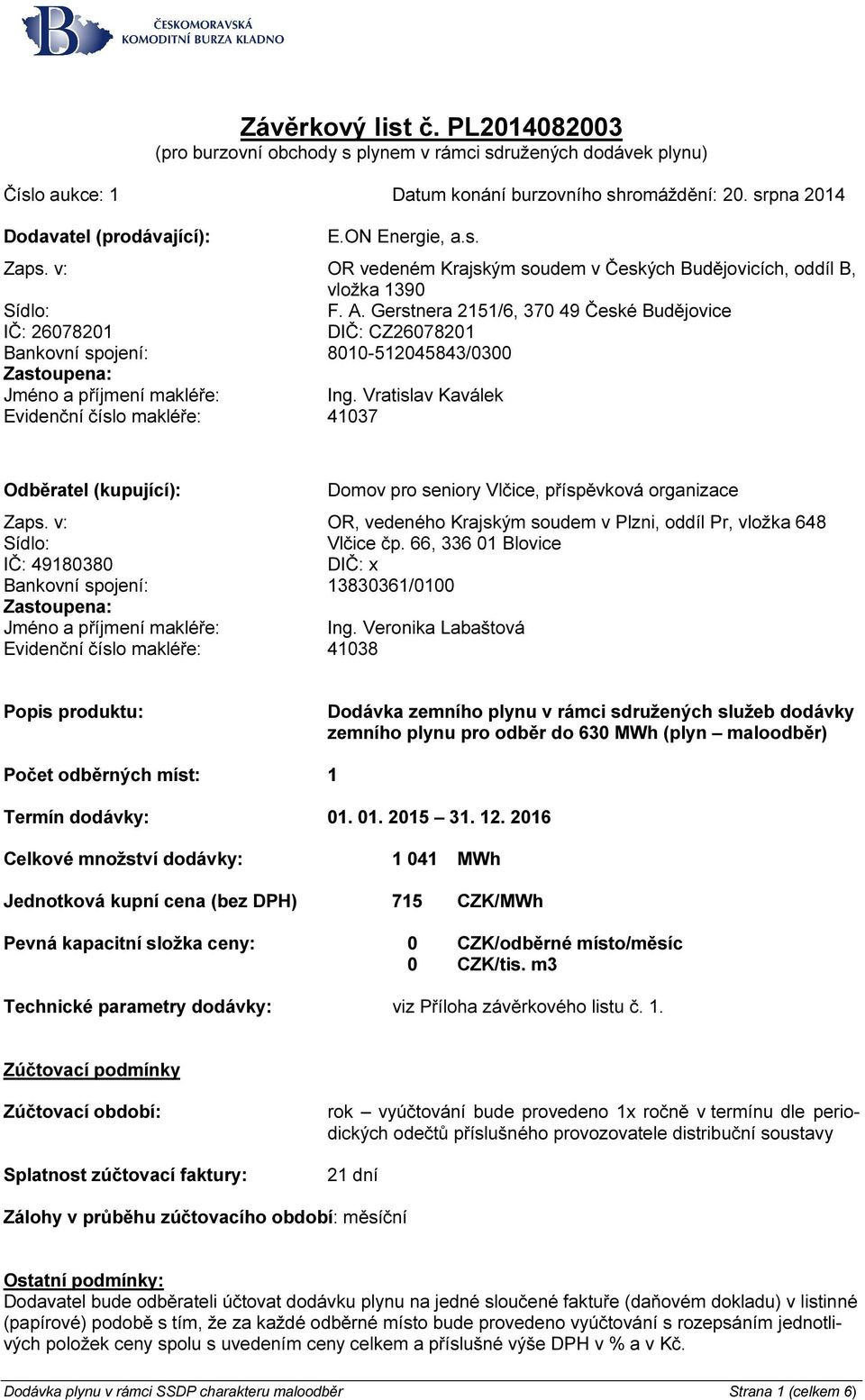 Gerstnera 2151/6, 370 49 České Budějovice IČ: 26078201 DIČ: CZ26078201 Bankovní spojení: 8010-512045843/0300 Zastoupena: Jméno a příjmení makléře: Ing.