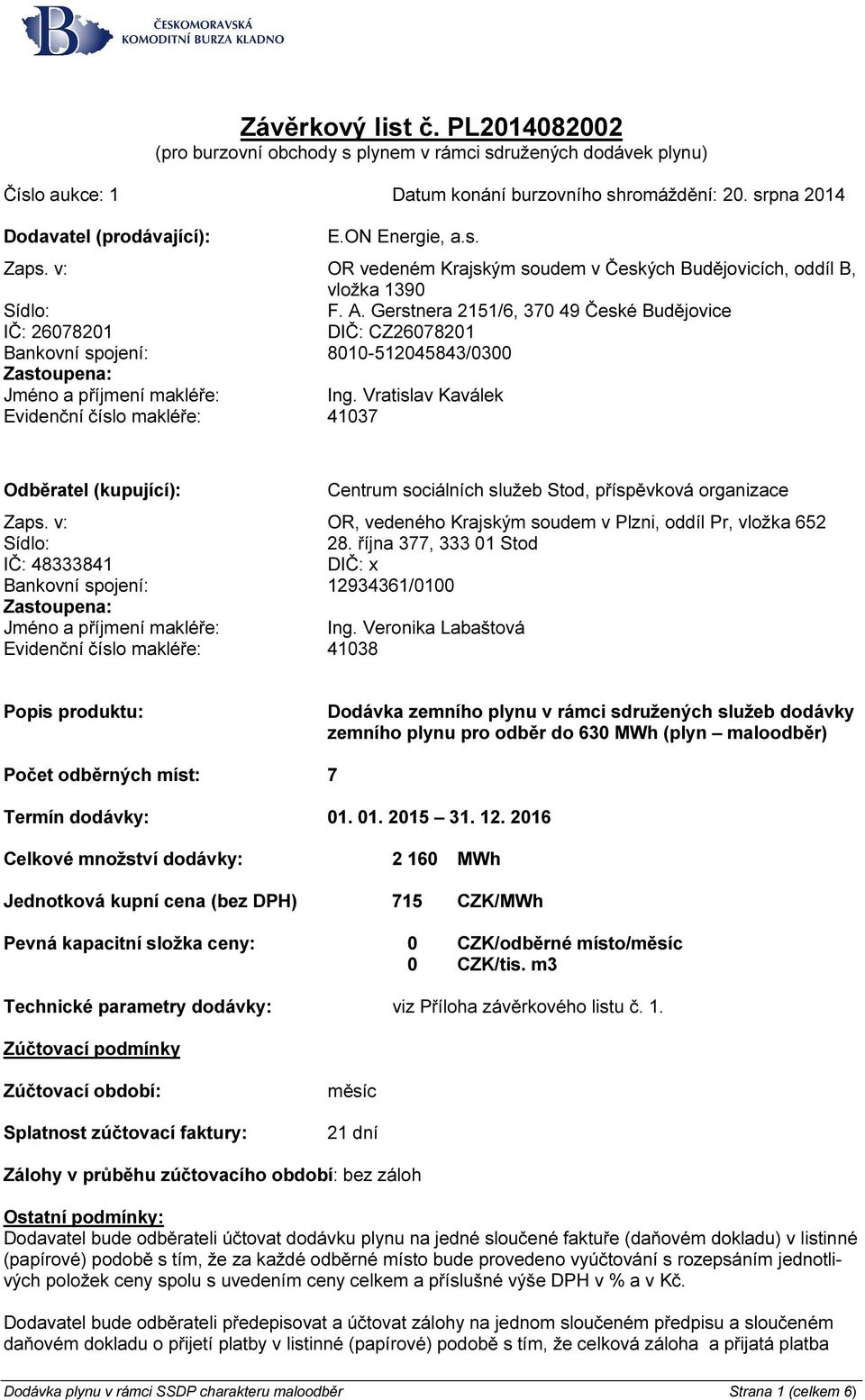 Gerstnera 2151/6, 370 49 České Budějovice IČ: 26078201 DIČ: CZ26078201 Bankovní spojení: 8010-512045843/0300 Zastoupena: Jméno a příjmení makléře: Ing.